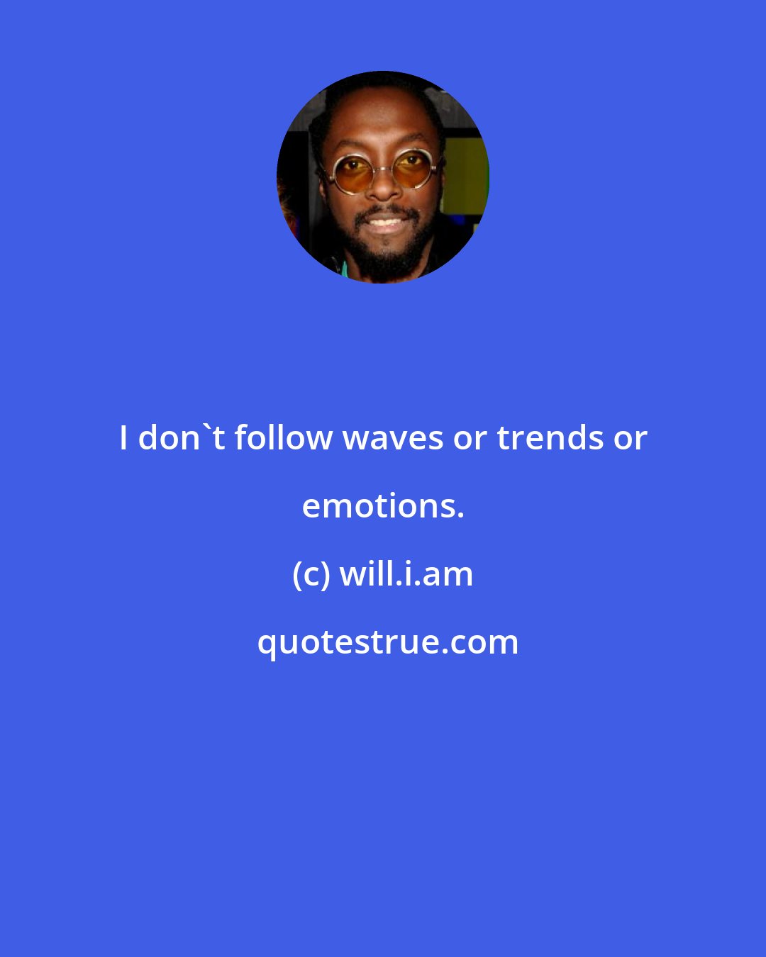 will.i.am: I don't follow waves or trends or emotions.