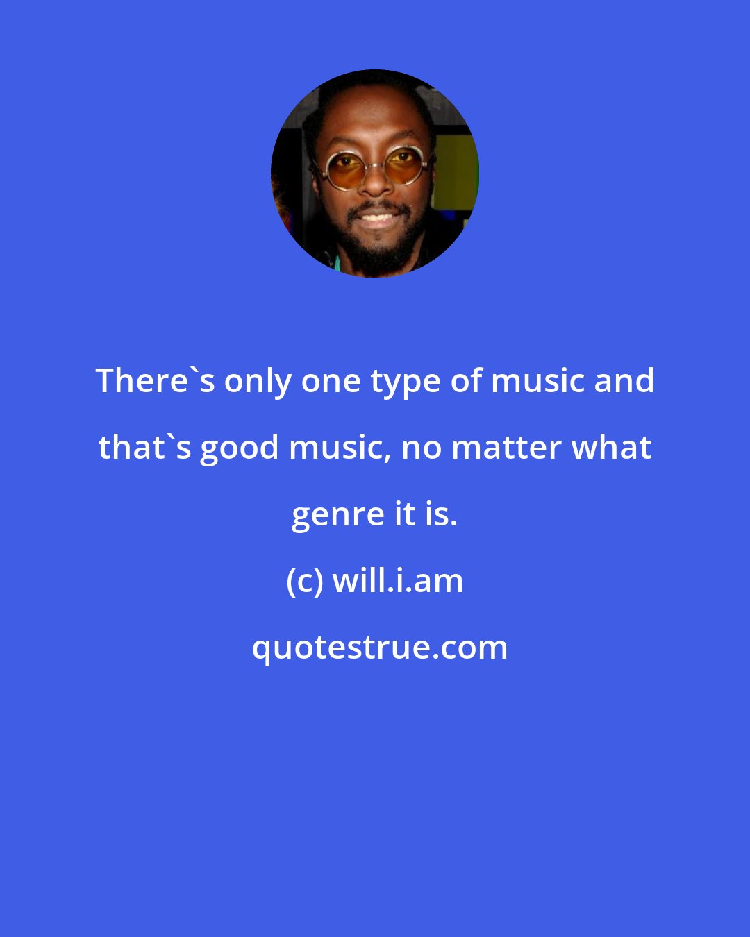 will.i.am: There's only one type of music and that's good music, no matter what genre it is.