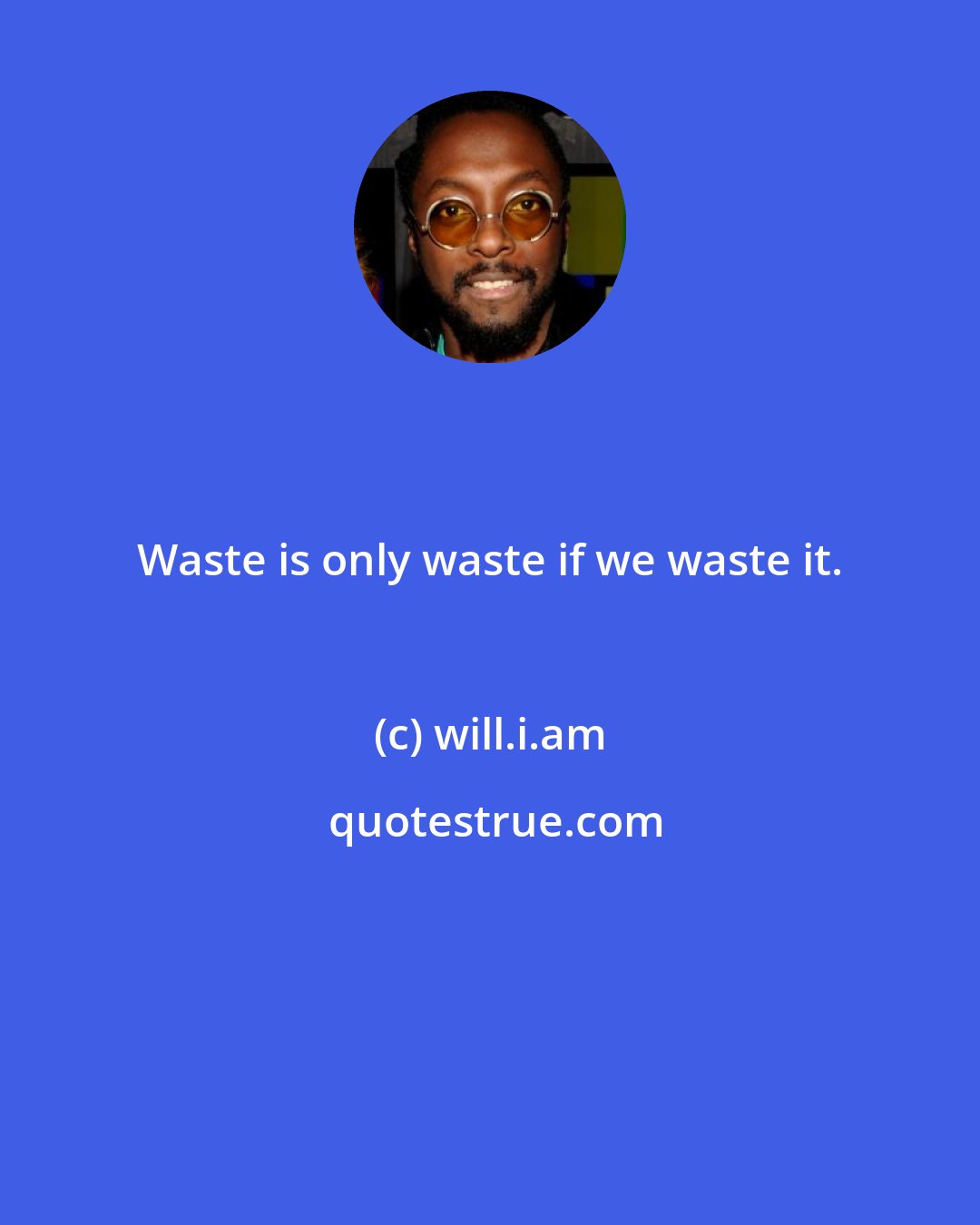 will.i.am: Waste is only waste if we waste it.