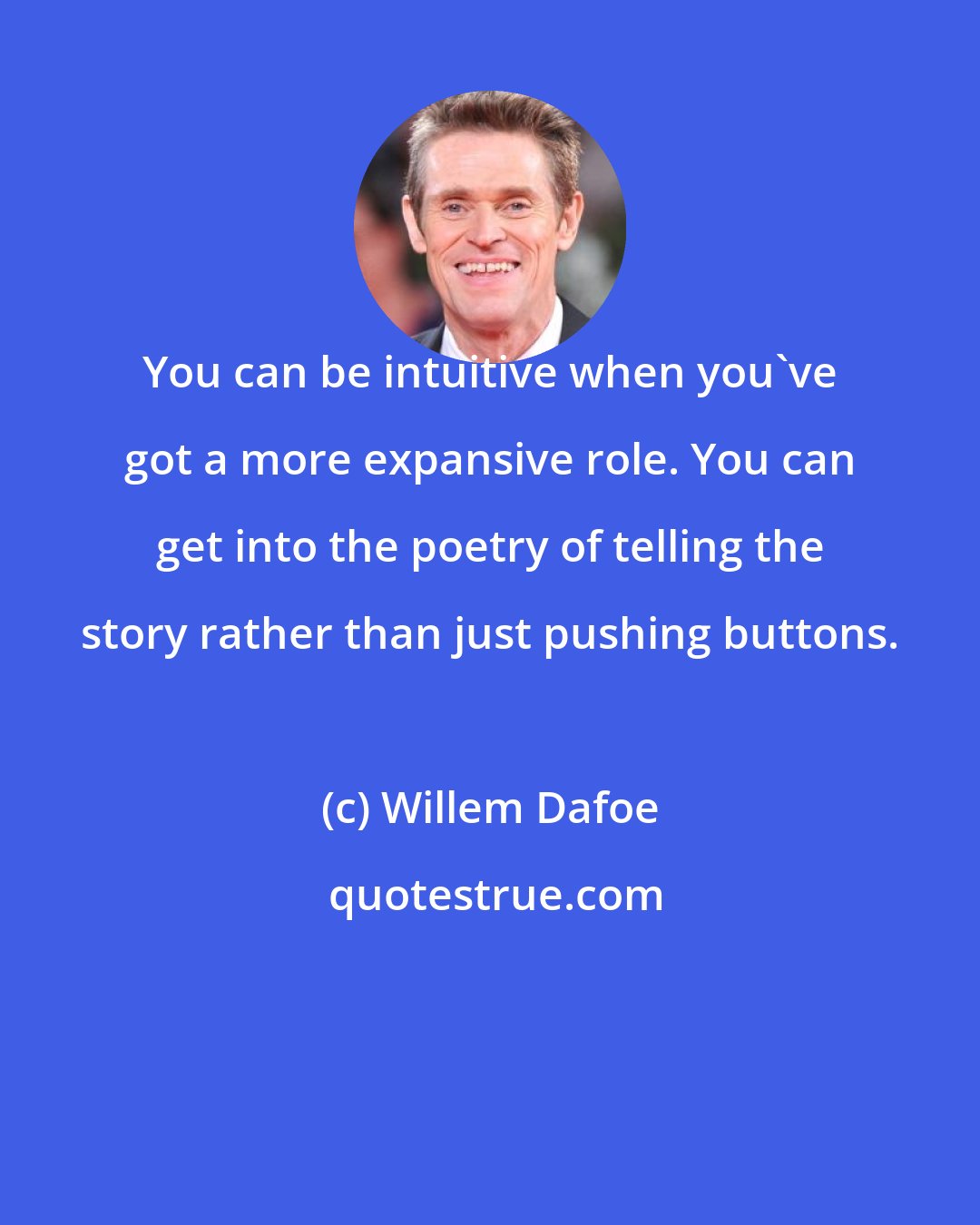 Willem Dafoe: You can be intuitive when you've got a more expansive role. You can get into the poetry of telling the story rather than just pushing buttons.