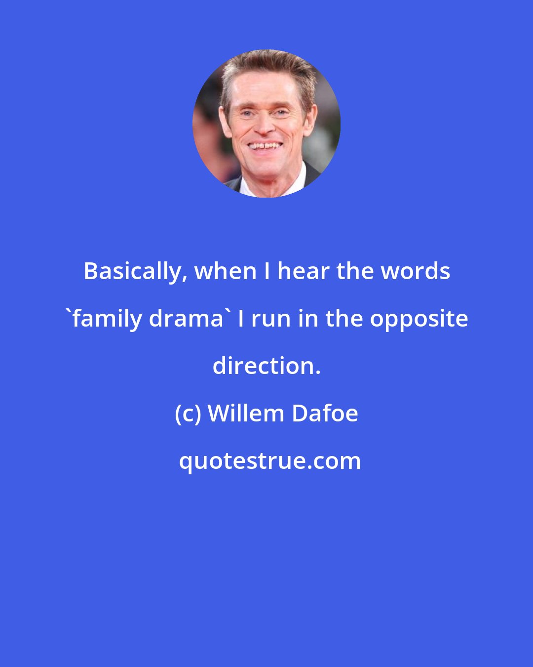 Willem Dafoe: Basically, when I hear the words 'family drama' I run in the opposite direction.