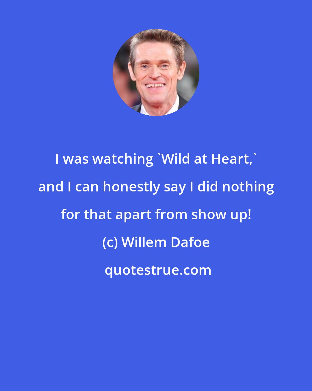 Willem Dafoe: I was watching 'Wild at Heart,' and I can honestly say I did nothing for that apart from show up!