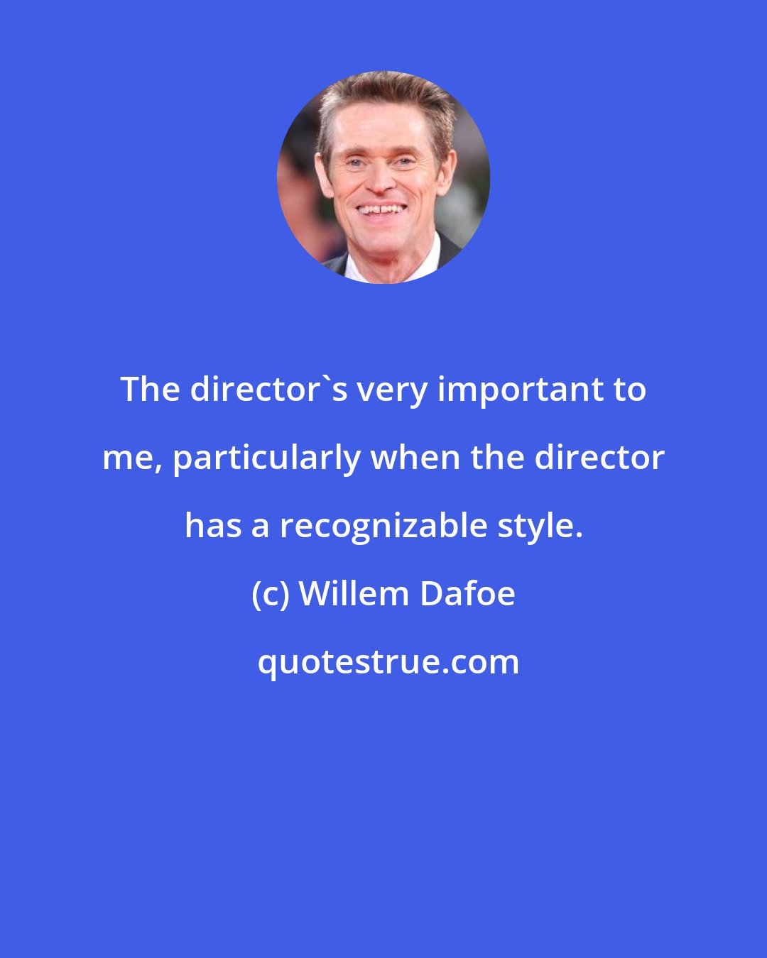 Willem Dafoe: The director's very important to me, particularly when the director has a recognizable style.