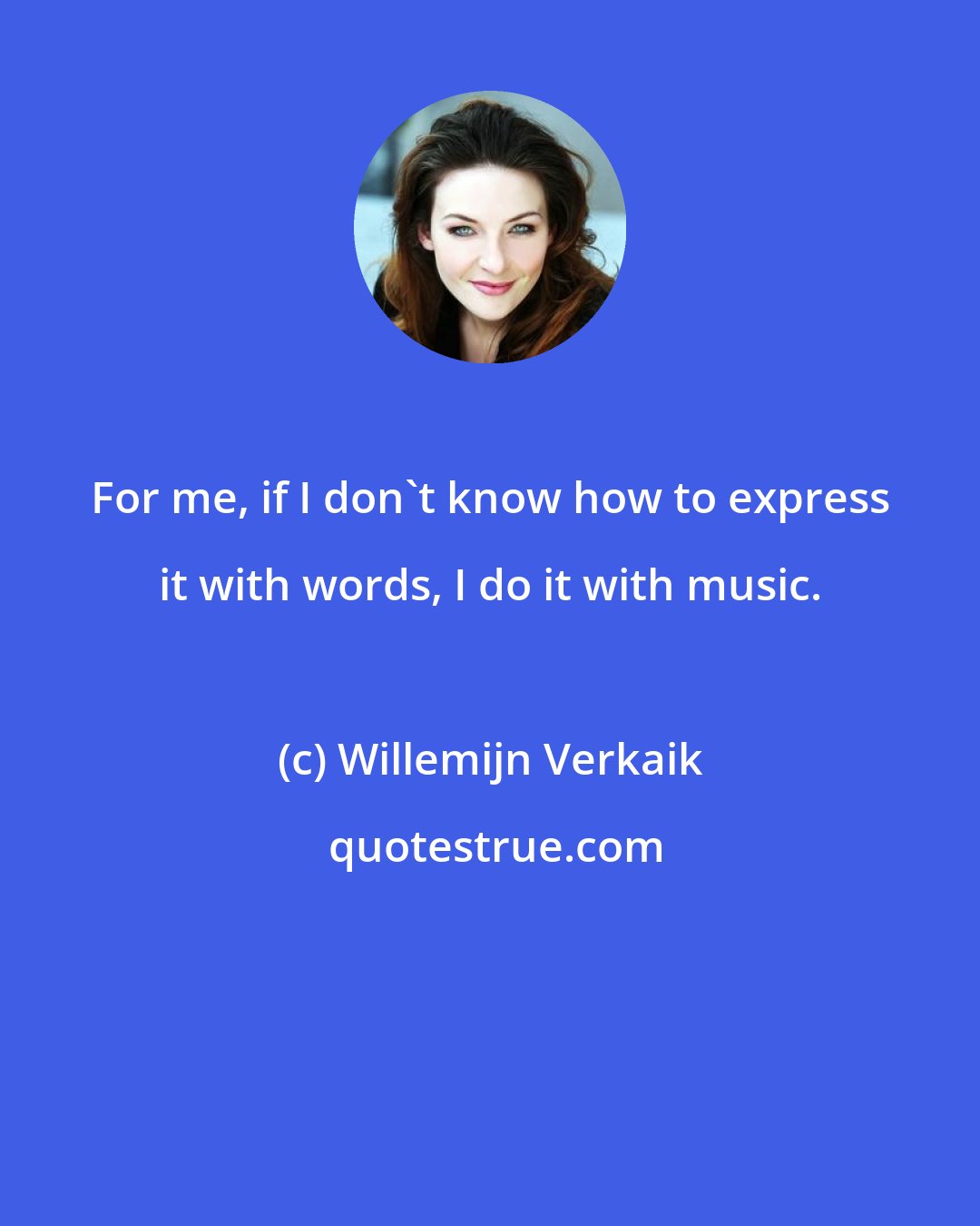 Willemijn Verkaik: For me, if I don't know how to express it with words, I do it with music.