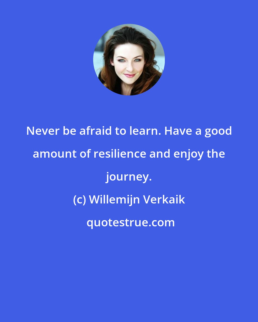 Willemijn Verkaik: Never be afraid to learn. Have a good amount of resilience and enjoy the journey.