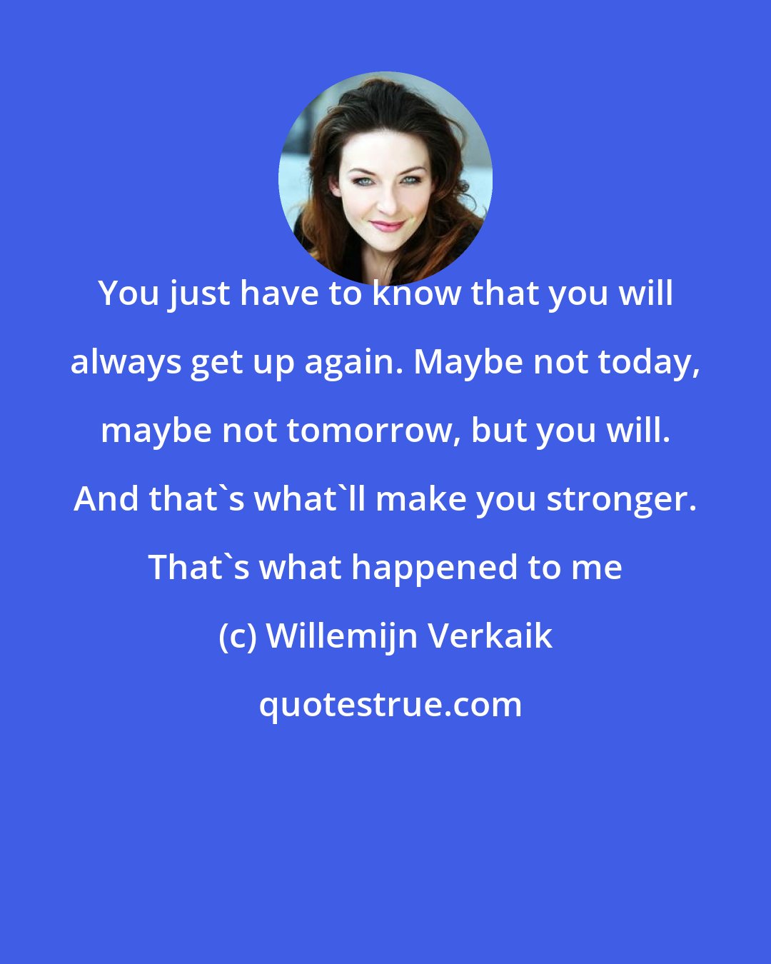 Willemijn Verkaik: You just have to know that you will always get up again. Maybe not today, maybe not tomorrow, but you will. And that's what'll make you stronger. That's what happened to me