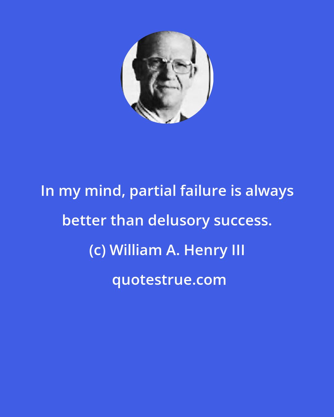 William A. Henry III: In my mind, partial failure is always better than delusory success.