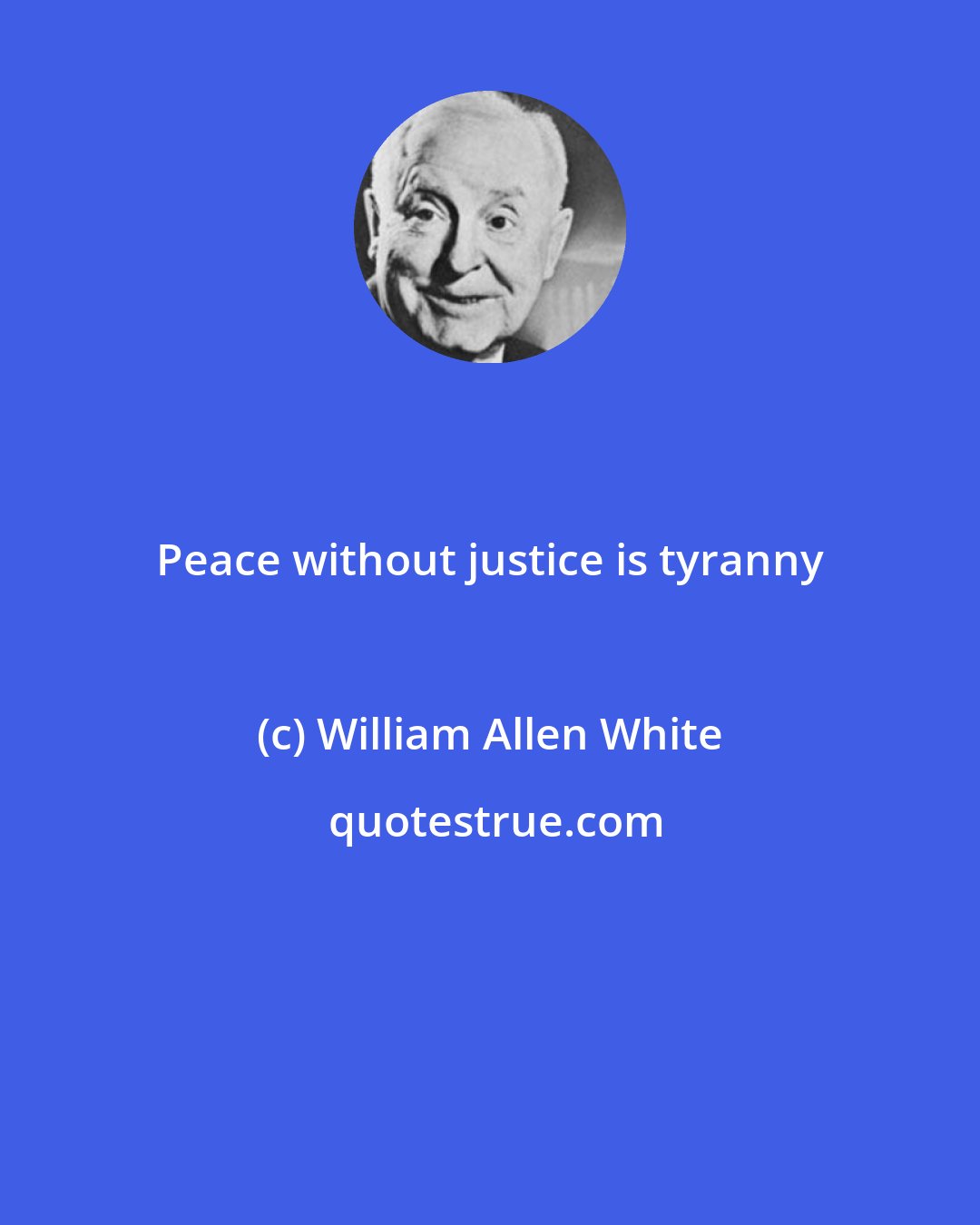 William Allen White: Peace without justice is tyranny