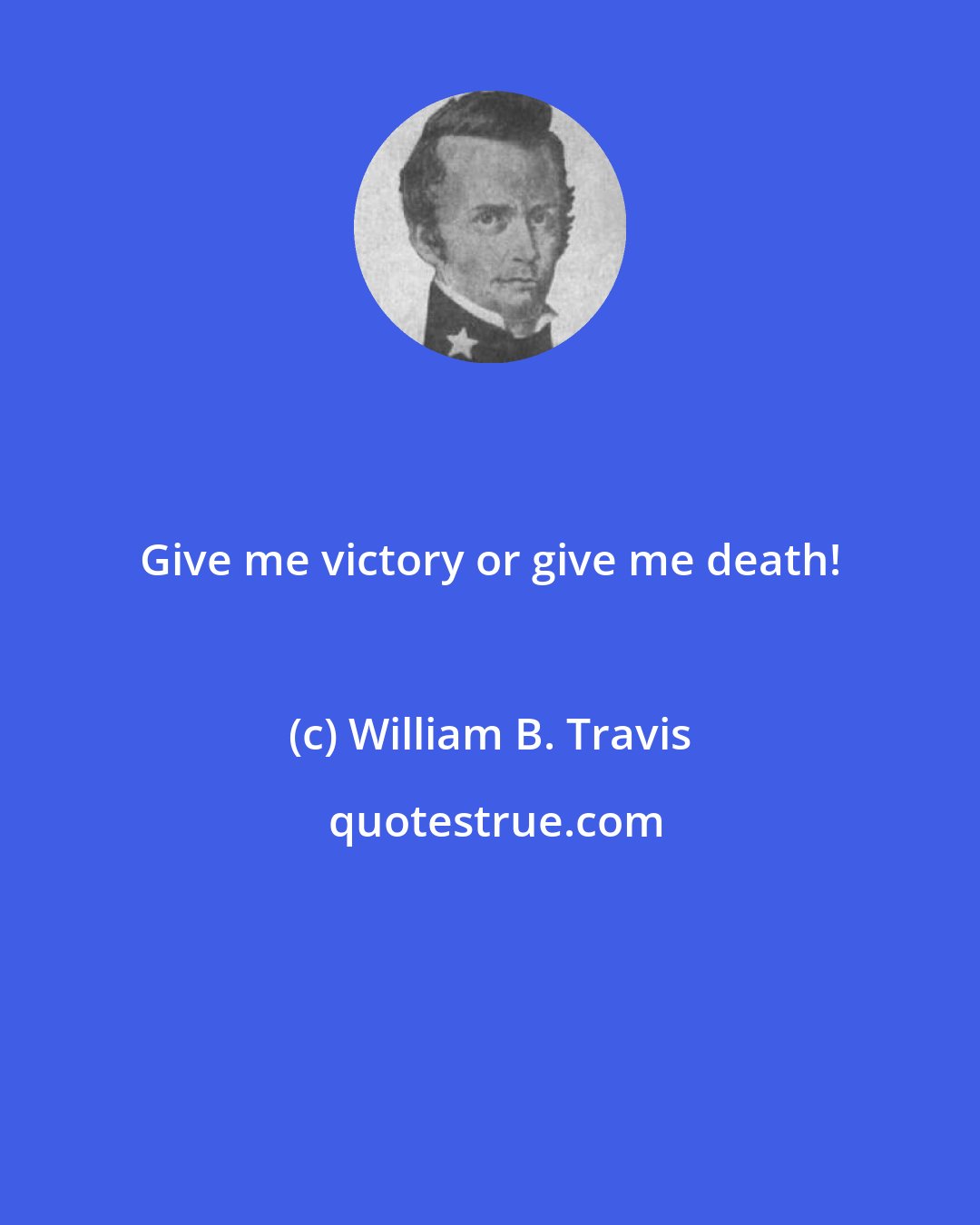 William B. Travis: Give me victory or give me death!