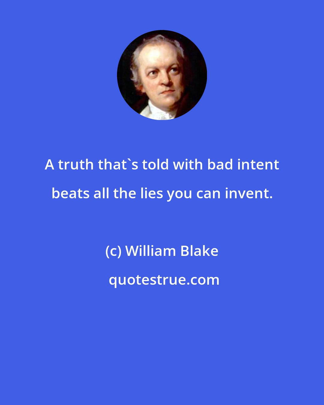 William Blake: A truth that's told with bad intent beats all the lies you can invent.