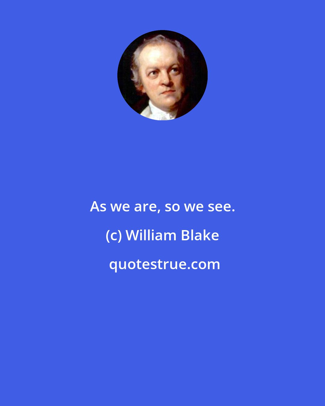 William Blake: As we are, so we see.