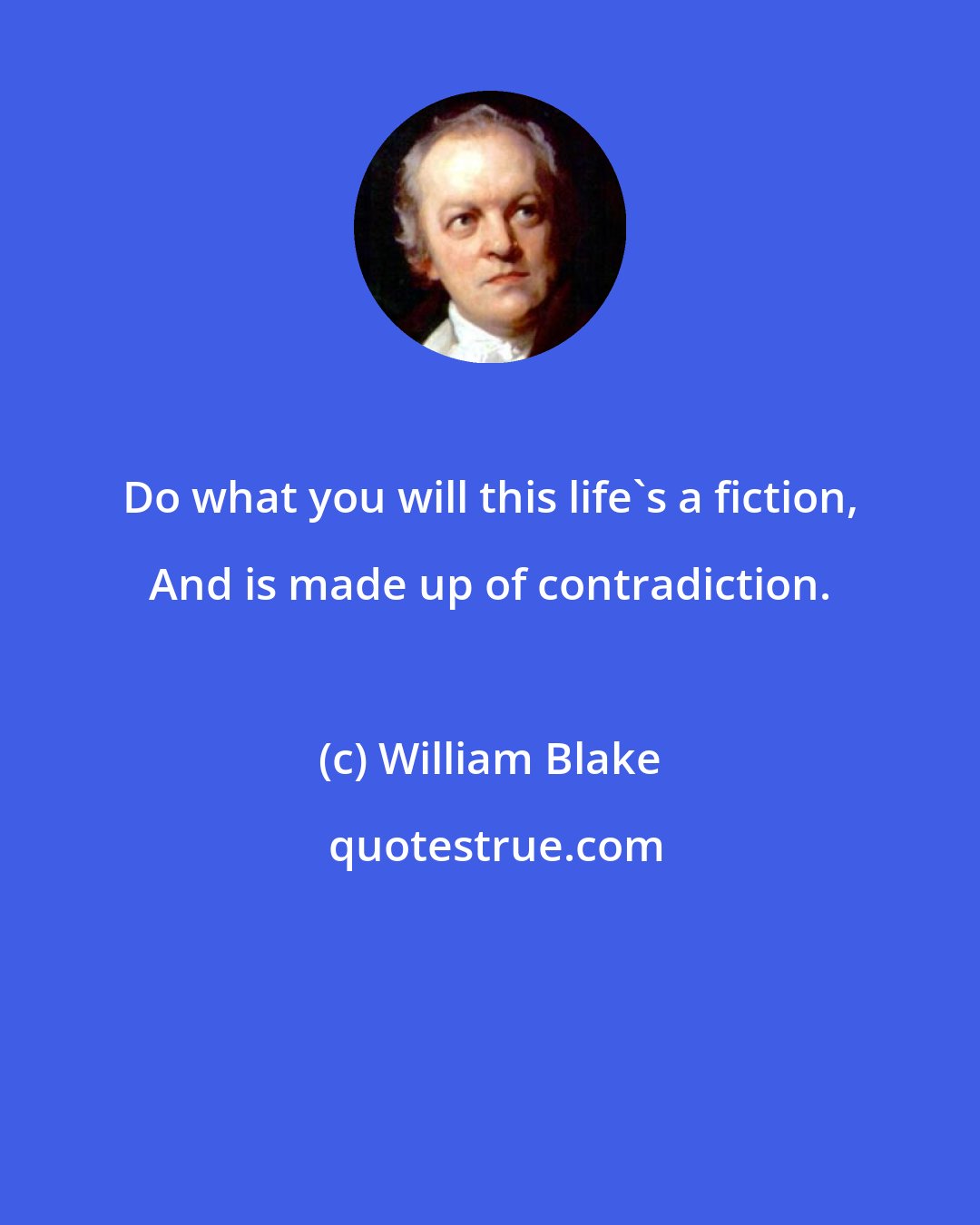 William Blake: Do what you will this life's a fiction, And is made up of contradiction.