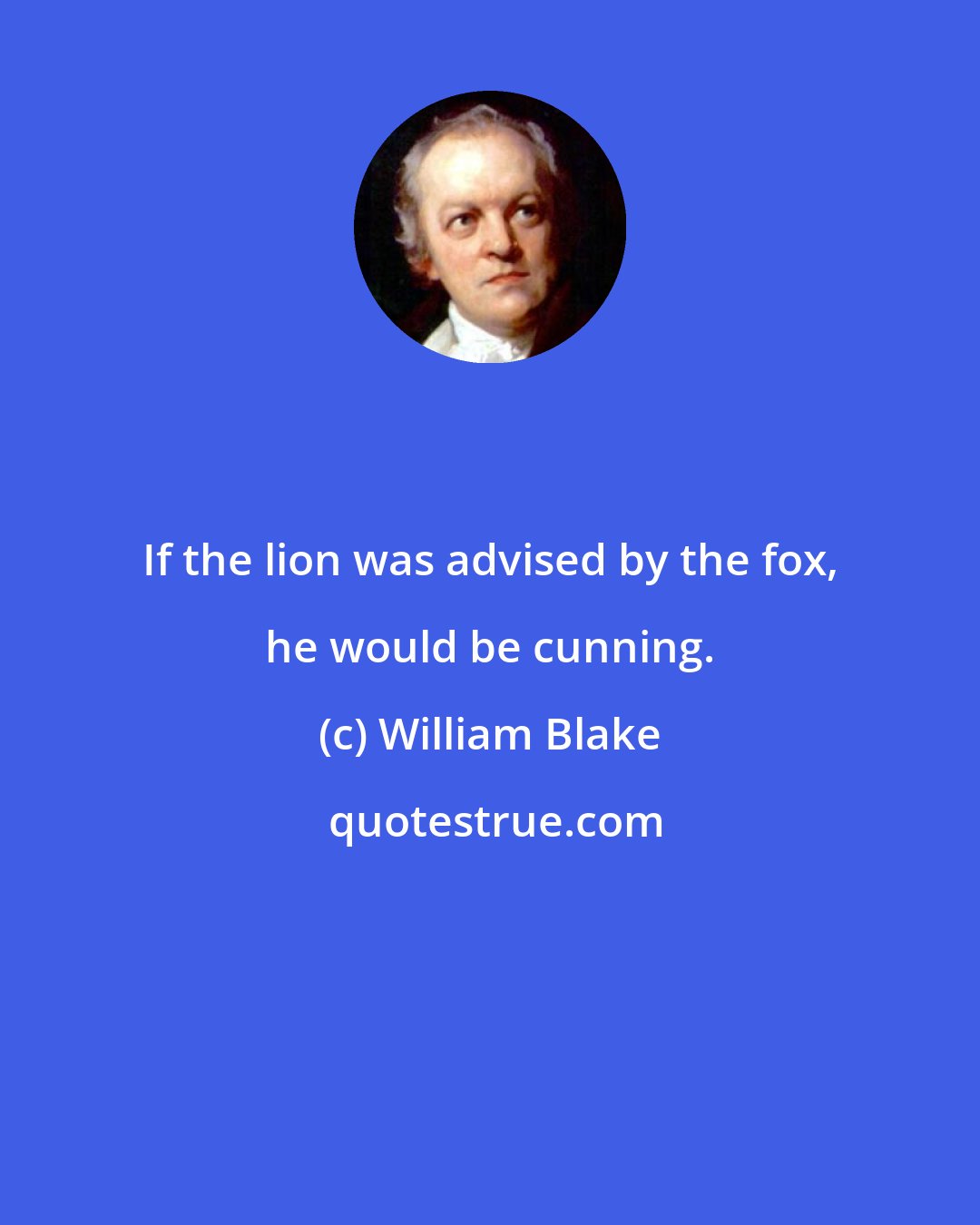 William Blake: If the lion was advised by the fox, he would be cunning.