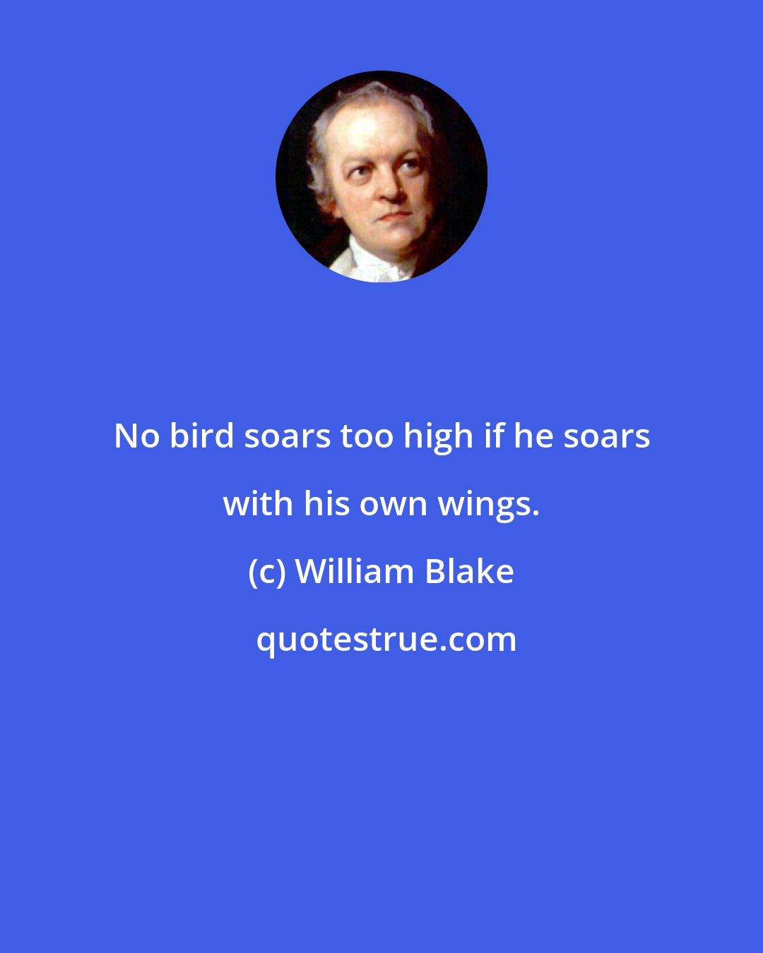 William Blake: No bird soars too high if he soars with his own wings.