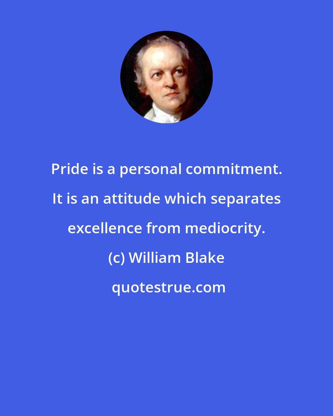 William Blake: Pride is a personal commitment. It is an attitude which separates excellence from mediocrity.