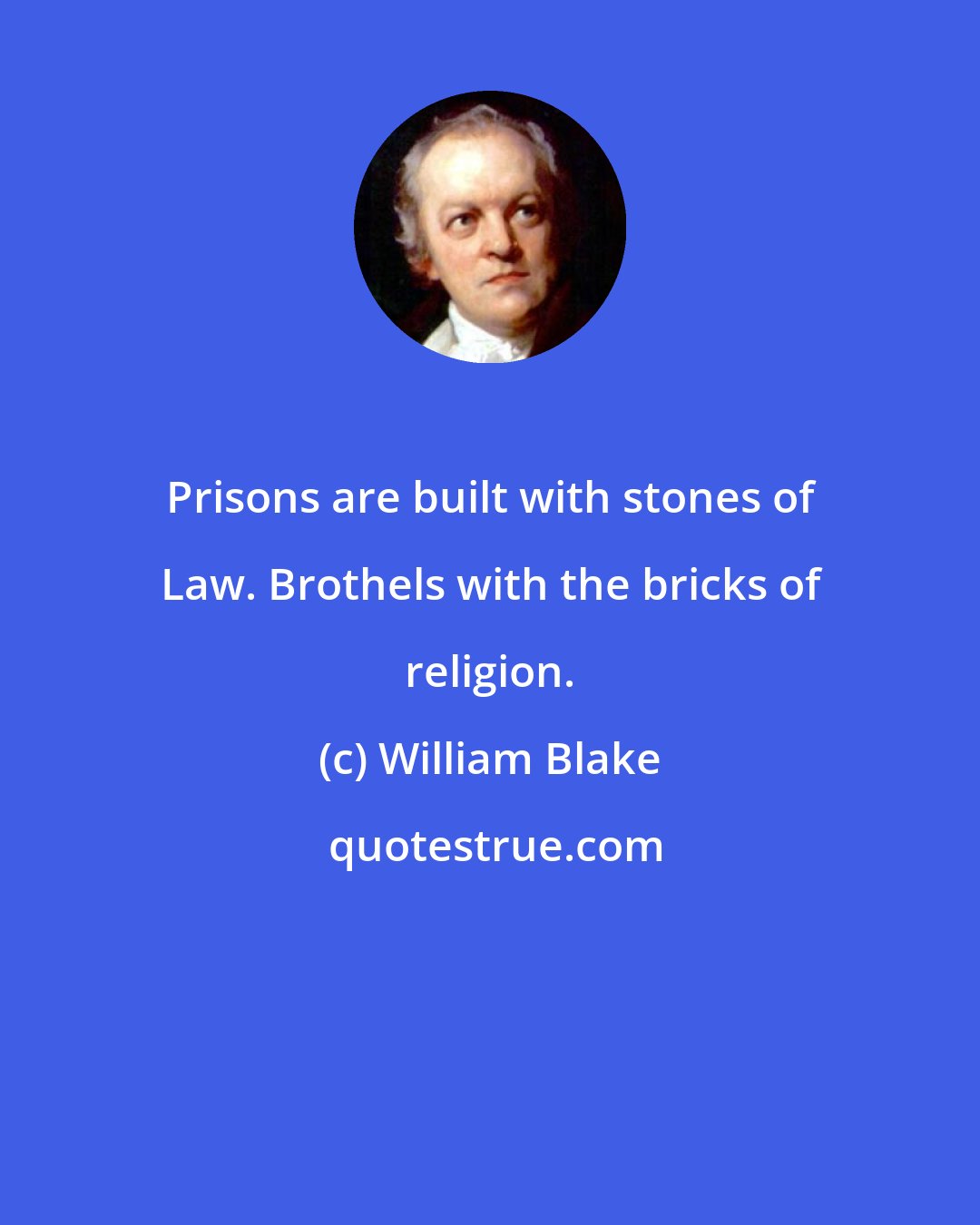William Blake: Prisons are built with stones of Law. Brothels with the bricks of religion.