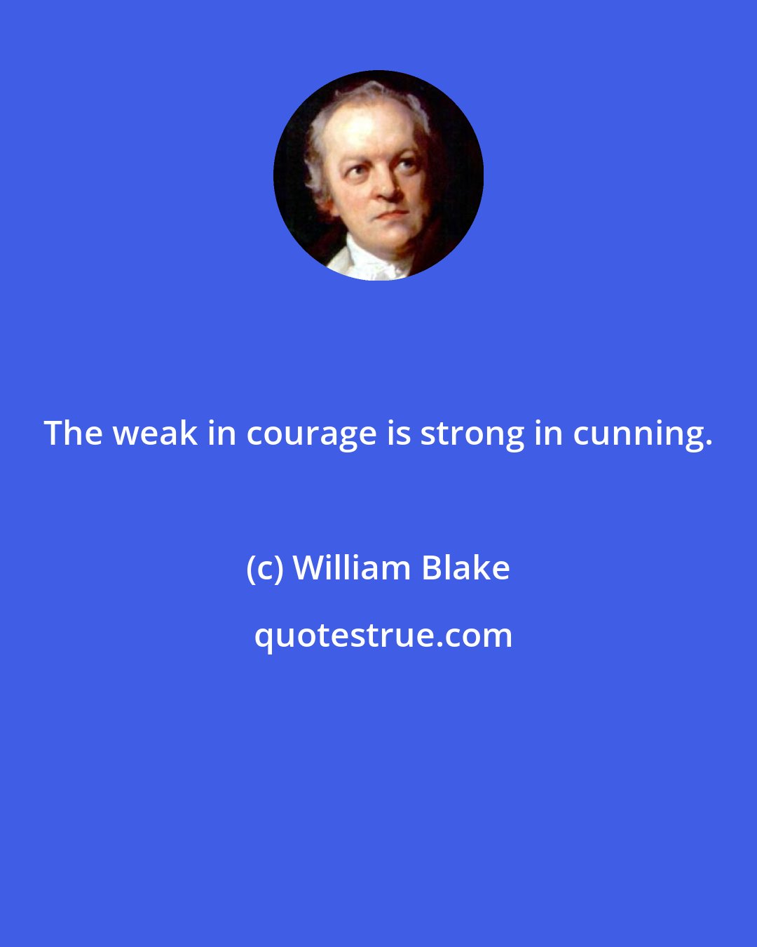 William Blake: The weak in courage is strong in cunning.