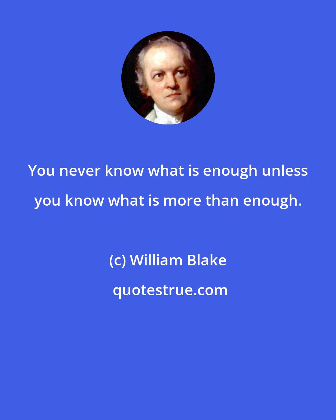 William Blake: You never know what is enough unless you know what is more than enough.