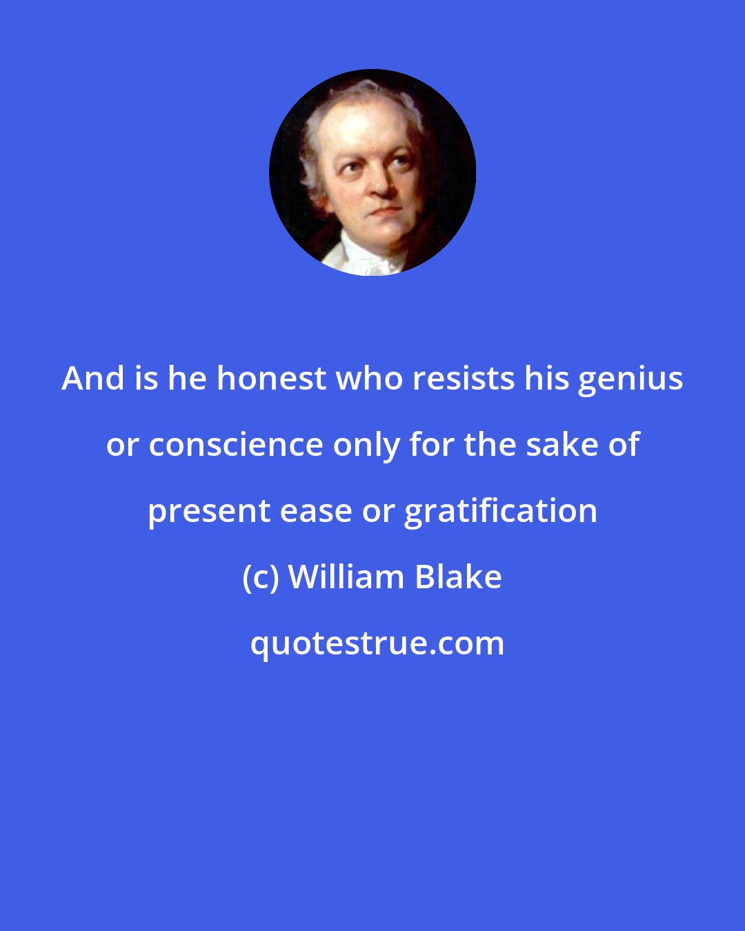 William Blake: And is he honest who resists his genius or conscience only for the sake of present ease or gratification