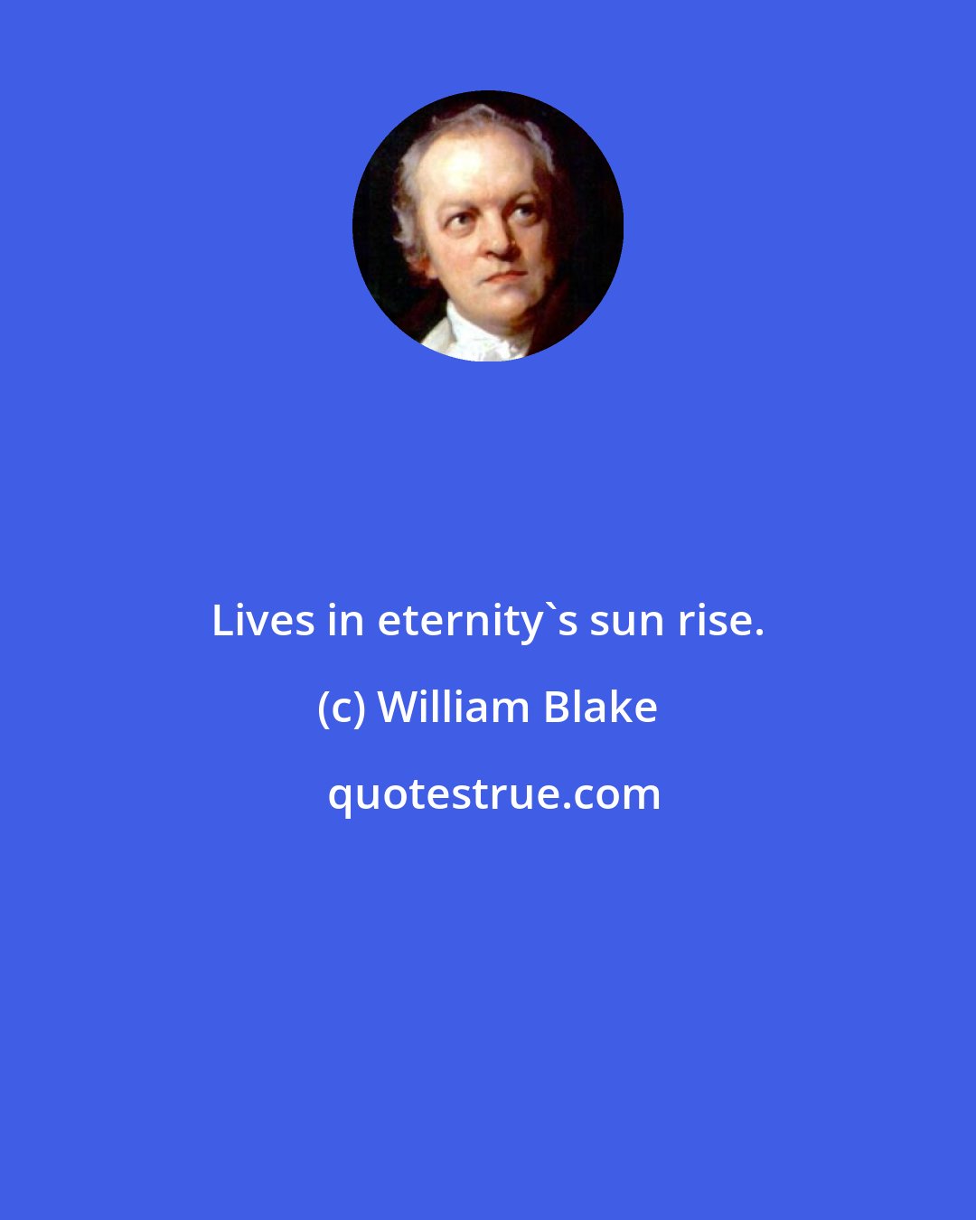 William Blake: Lives in eternity's sun rise.