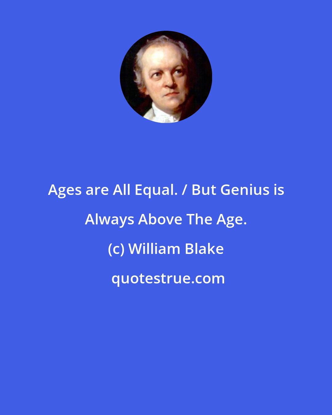 William Blake: Ages are All Equal. / But Genius is Always Above The Age.