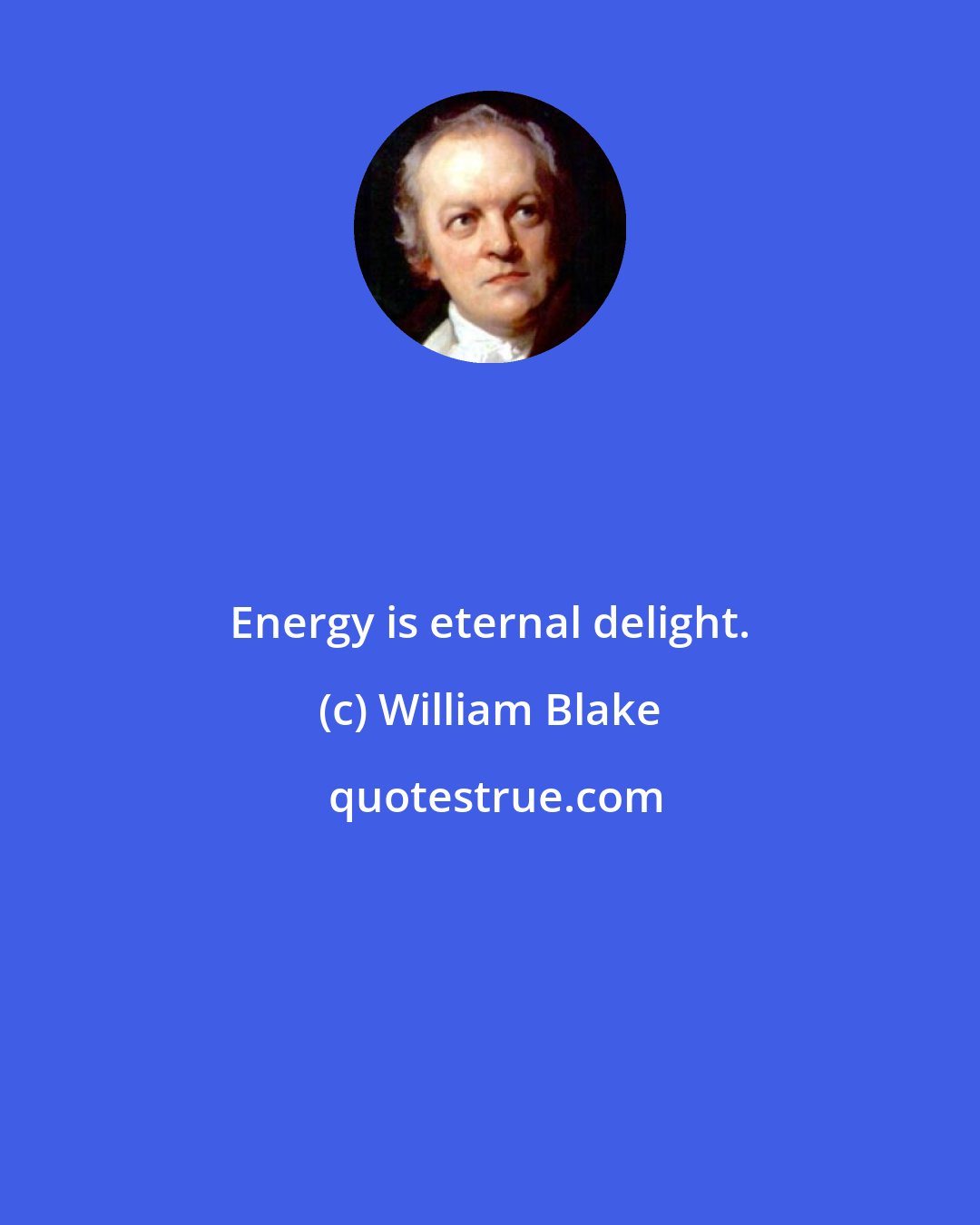 William Blake: Energy is eternal delight.