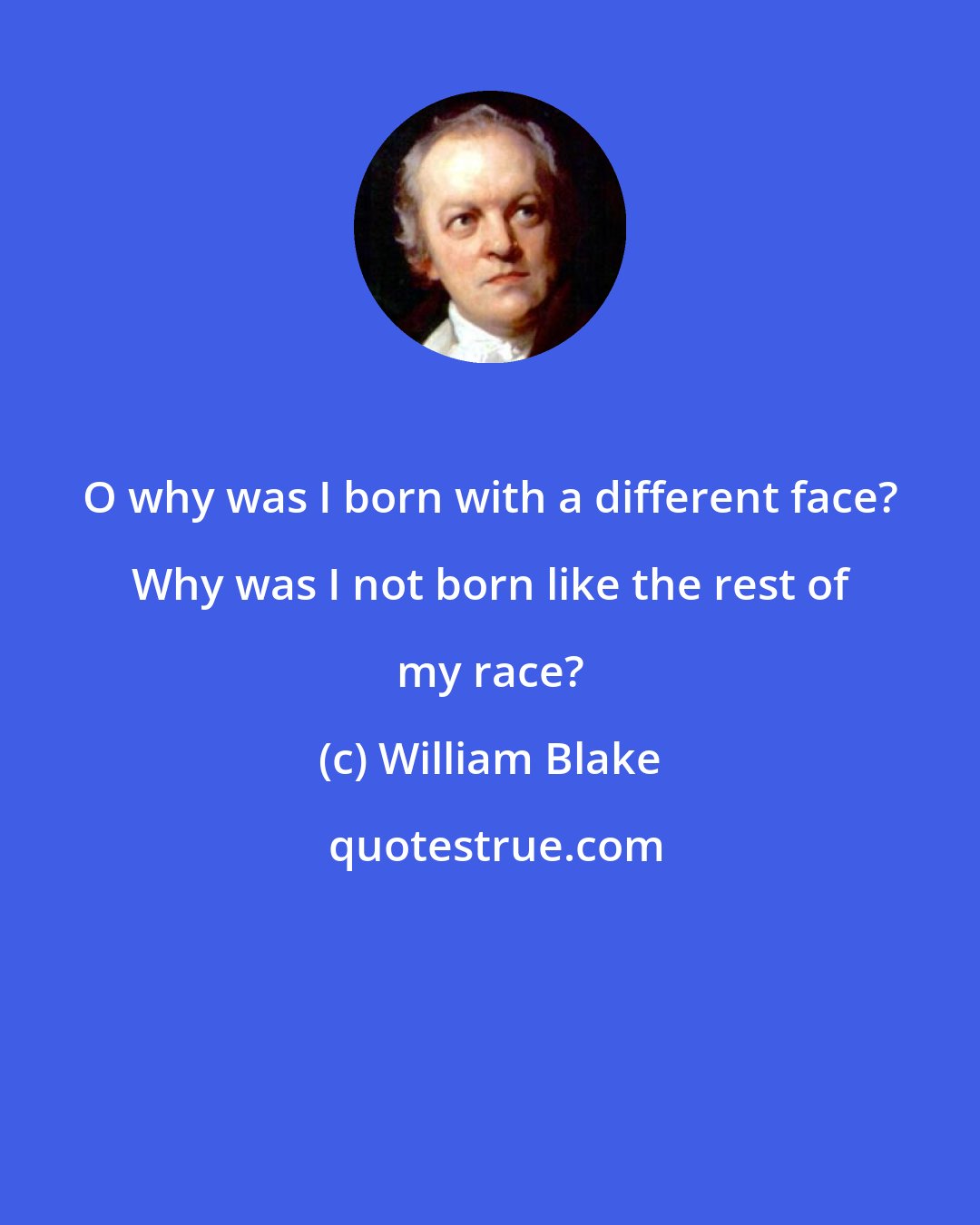 William Blake: O why was I born with a different face? Why was I not born like the rest of my race?