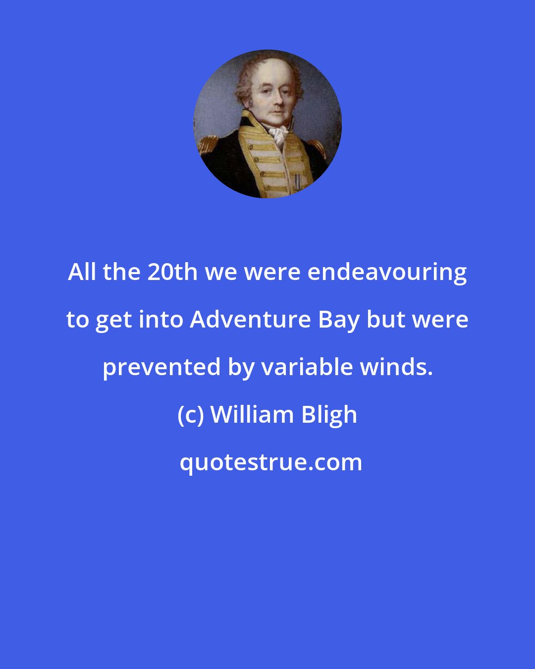 William Bligh: All the 20th we were endeavouring to get into Adventure Bay but were prevented by variable winds.