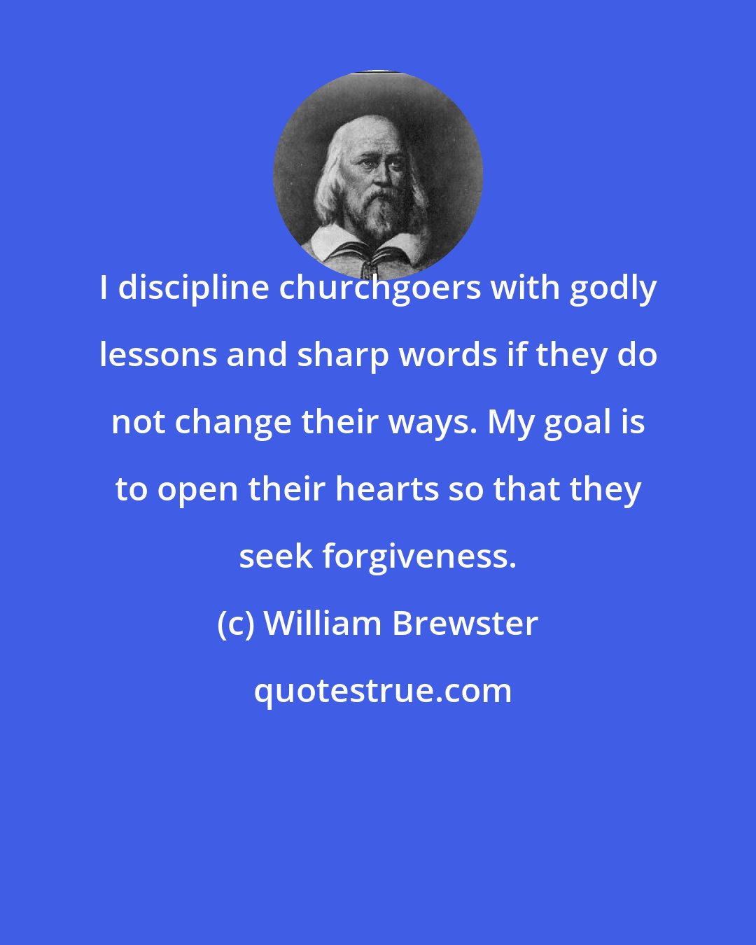 William Brewster: I discipline churchgoers with godly lessons and sharp words if they do not change their ways. My goal is to open their hearts so that they seek forgiveness.