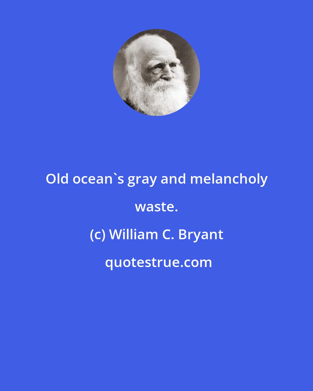 William C. Bryant: Old ocean's gray and melancholy waste.