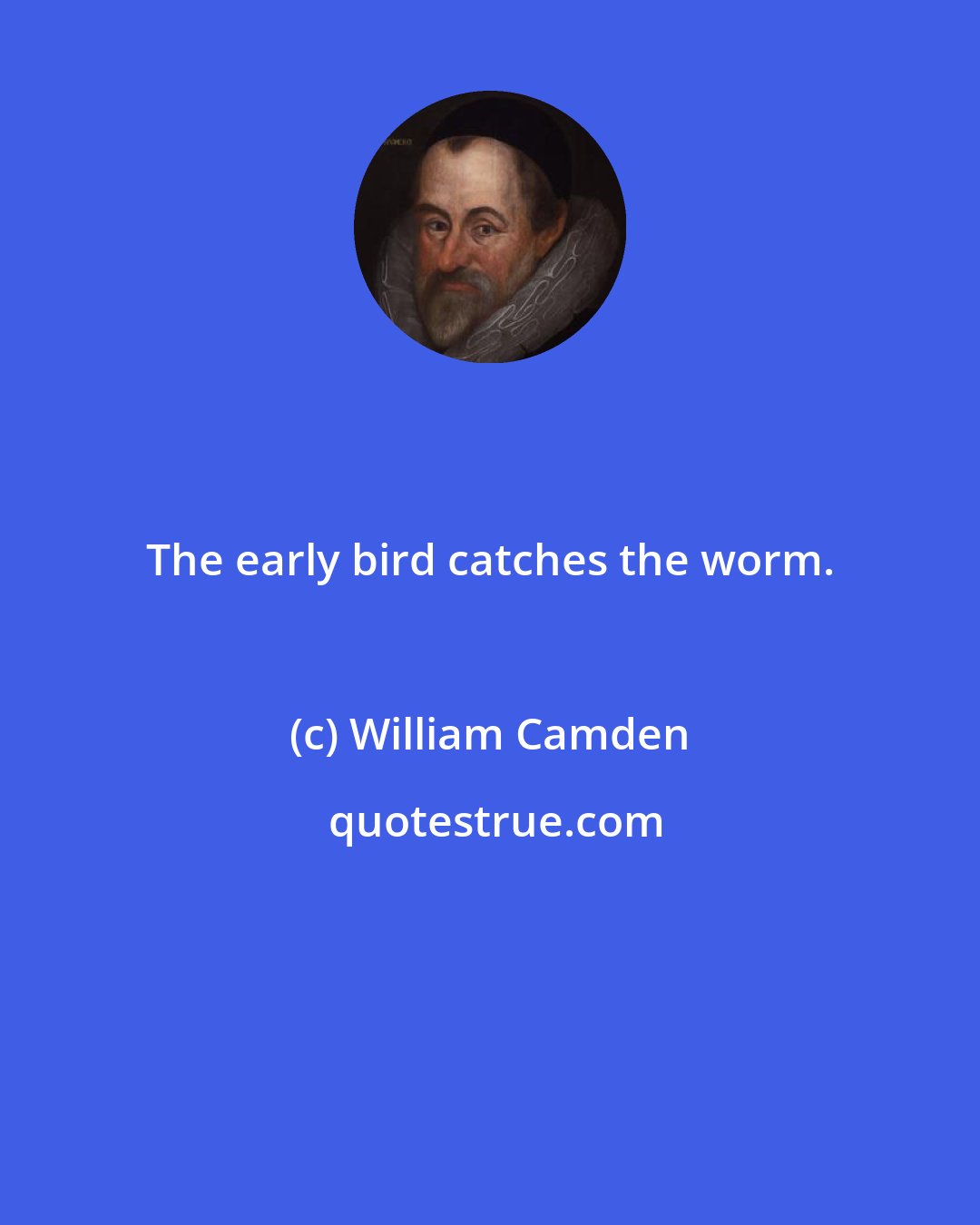 William Camden: The early bird catches the worm.