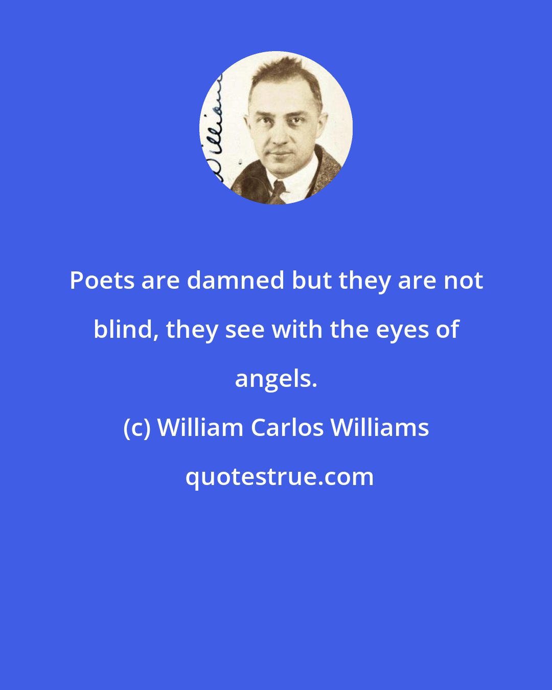 William Carlos Williams: Poets are damned but they are not blind, they see with the eyes of angels.