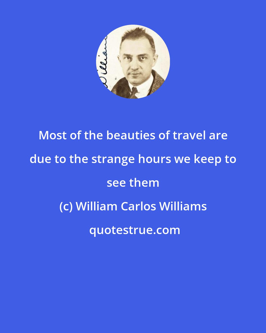 William Carlos Williams: Most of the beauties of travel are due to the strange hours we keep to see them