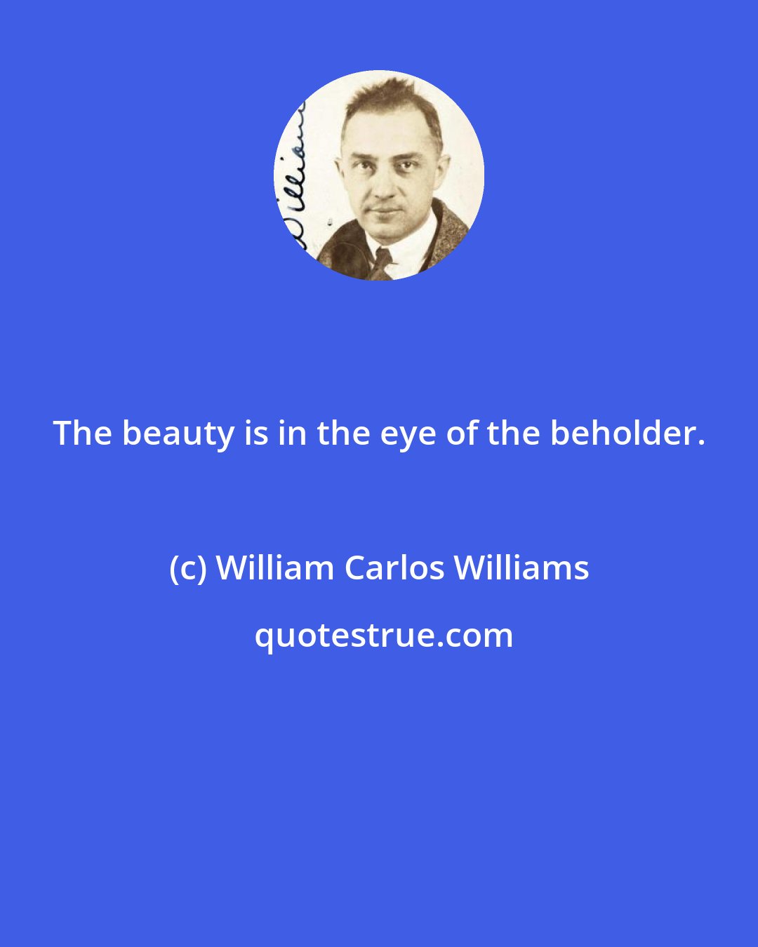 William Carlos Williams: The beauty is in the eye of the beholder.
