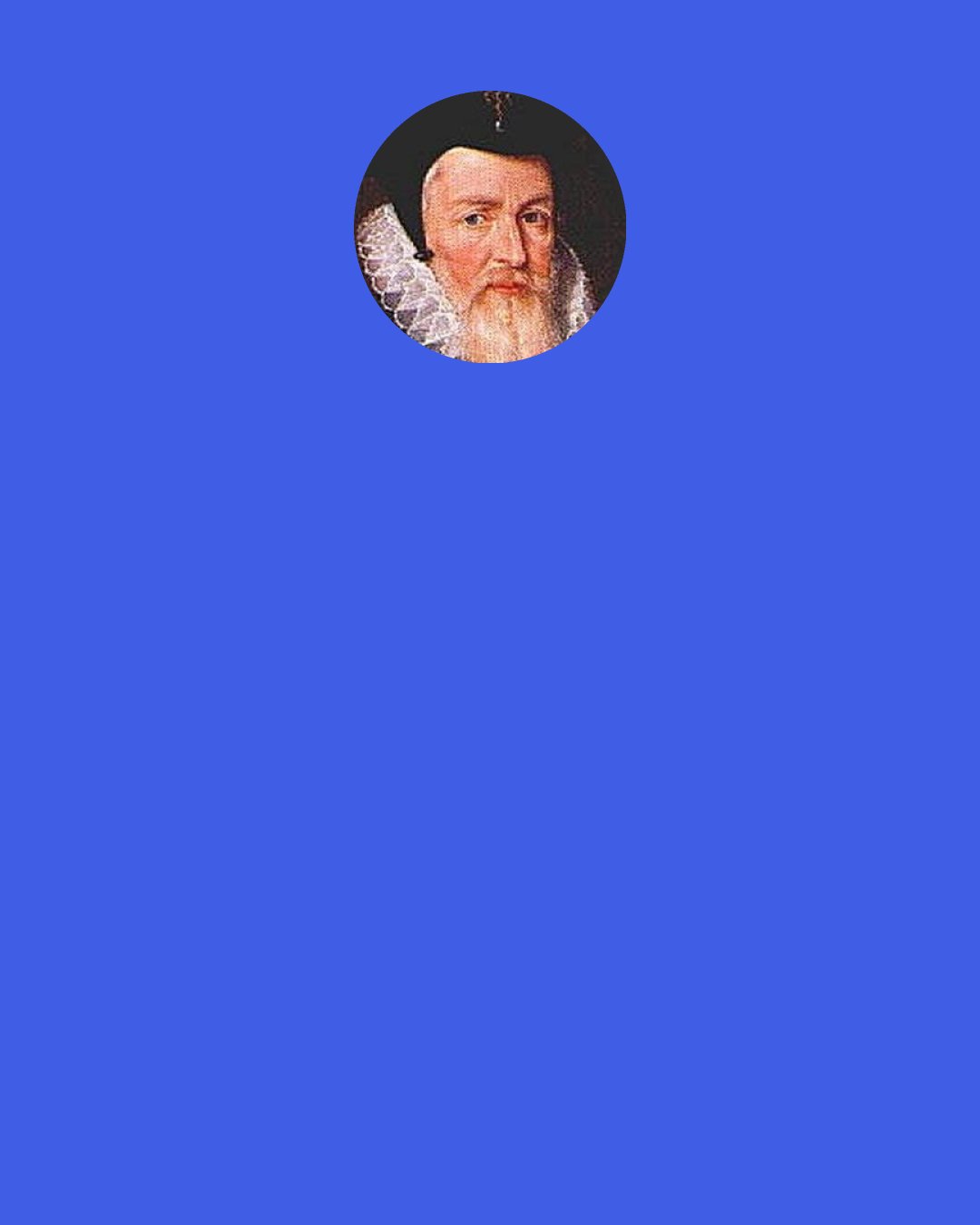 William Cecil, 1st Baron Burghley: Old age is the Outpatient's Dept of purgatory.