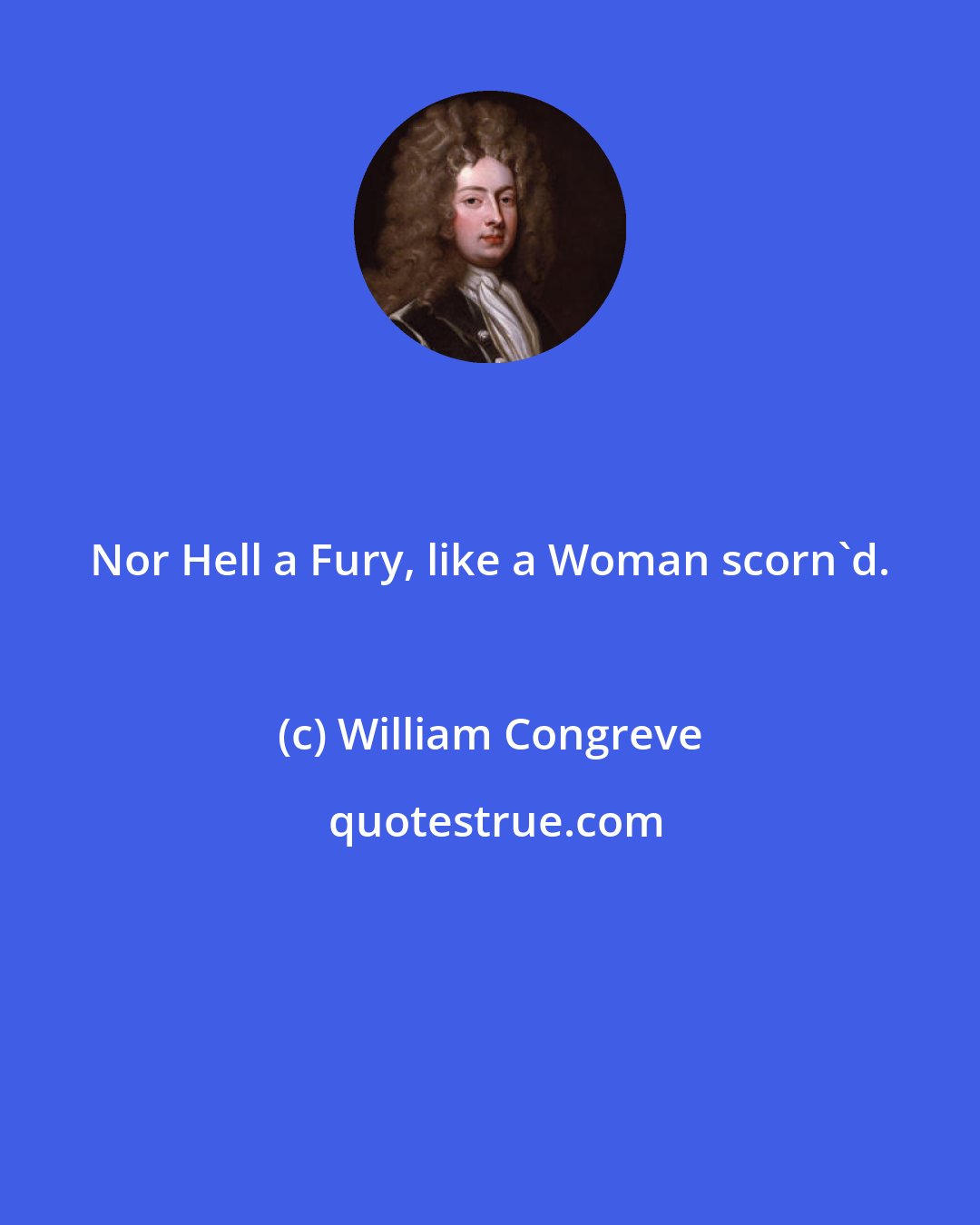 William Congreve: Nor Hell a Fury, like a Woman scorn'd.