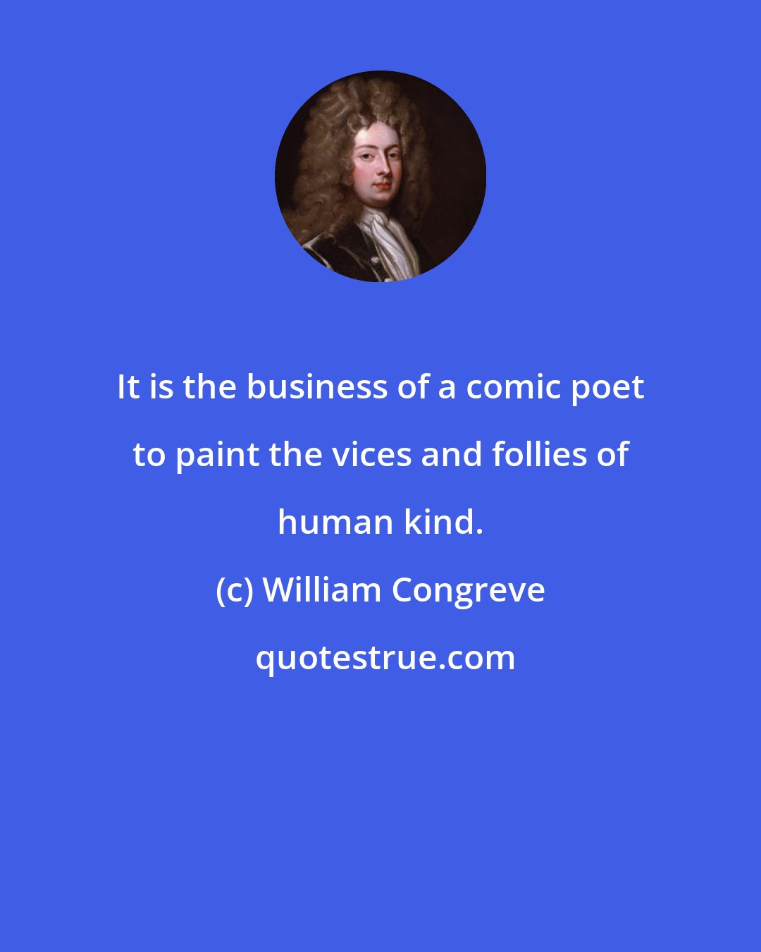 William Congreve: It is the business of a comic poet to paint the vices and follies of human kind.