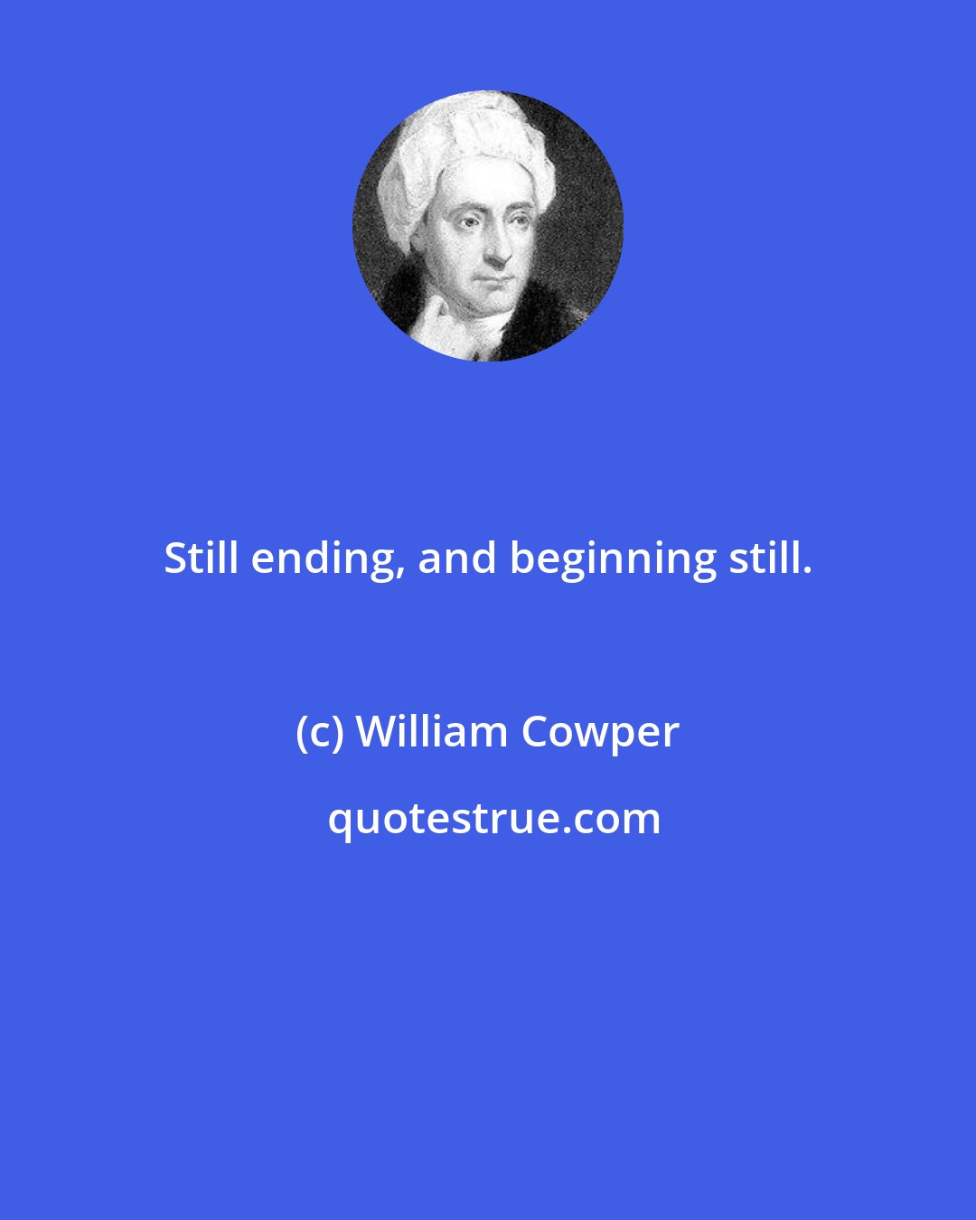 William Cowper: Still ending, and beginning still.