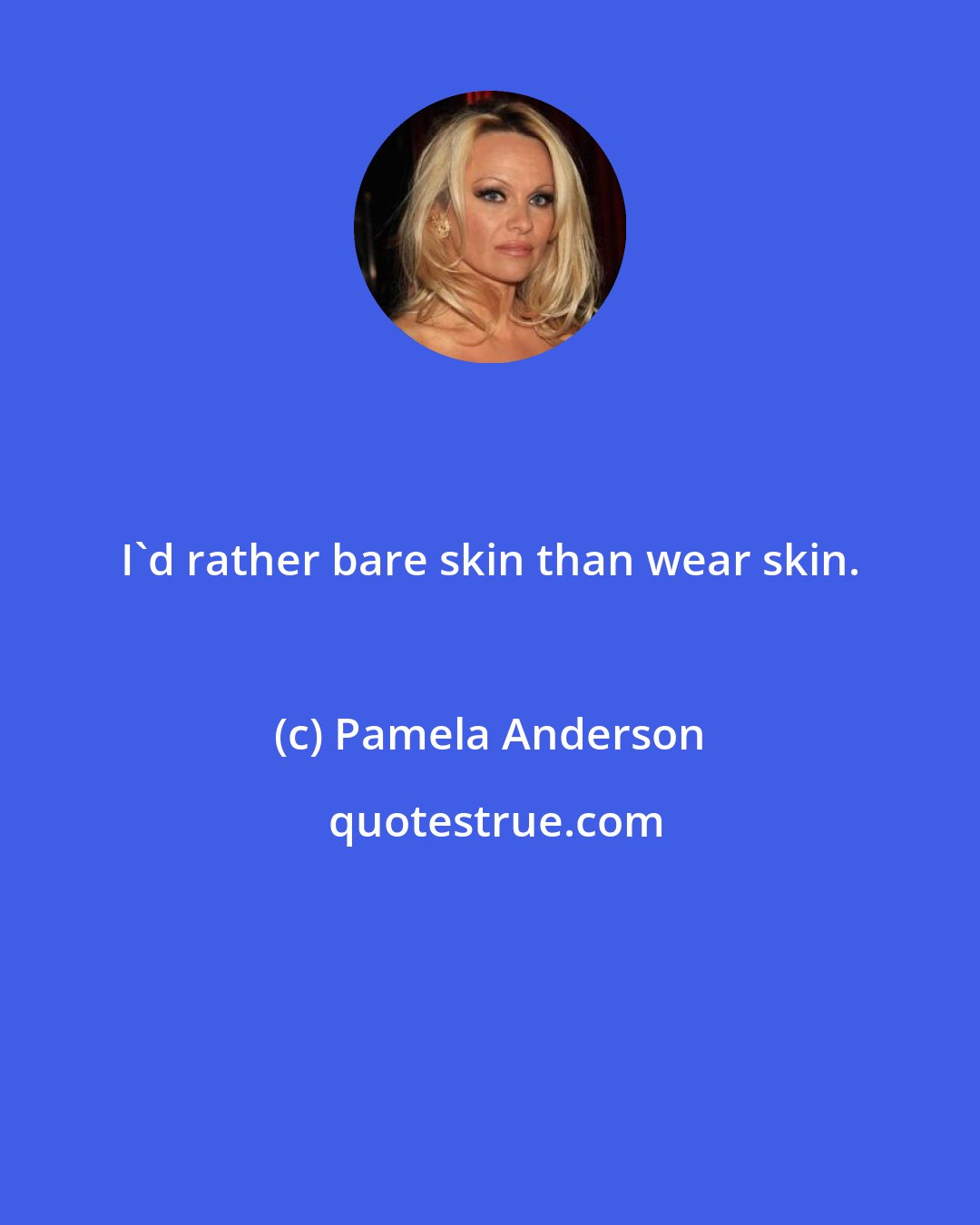 Pamela Anderson: I'd rather bare skin than wear skin.