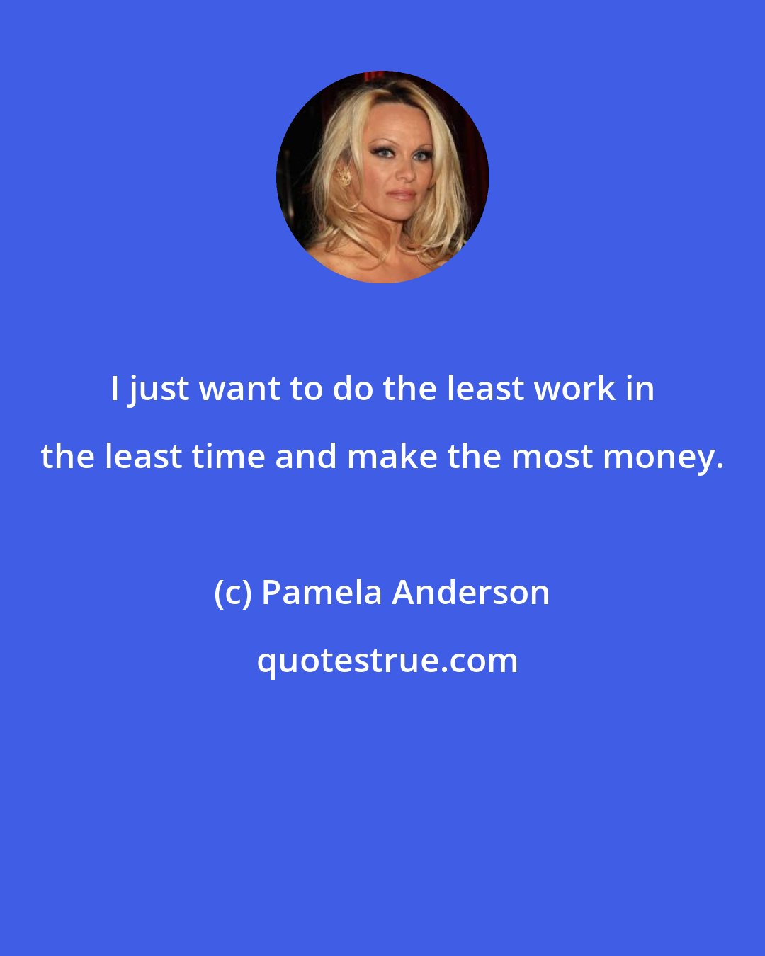 Pamela Anderson: I just want to do the least work in the least time and make the most money.