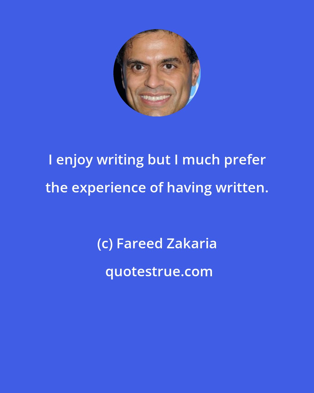 Fareed Zakaria: I enjoy writing but I much prefer the experience of having written.