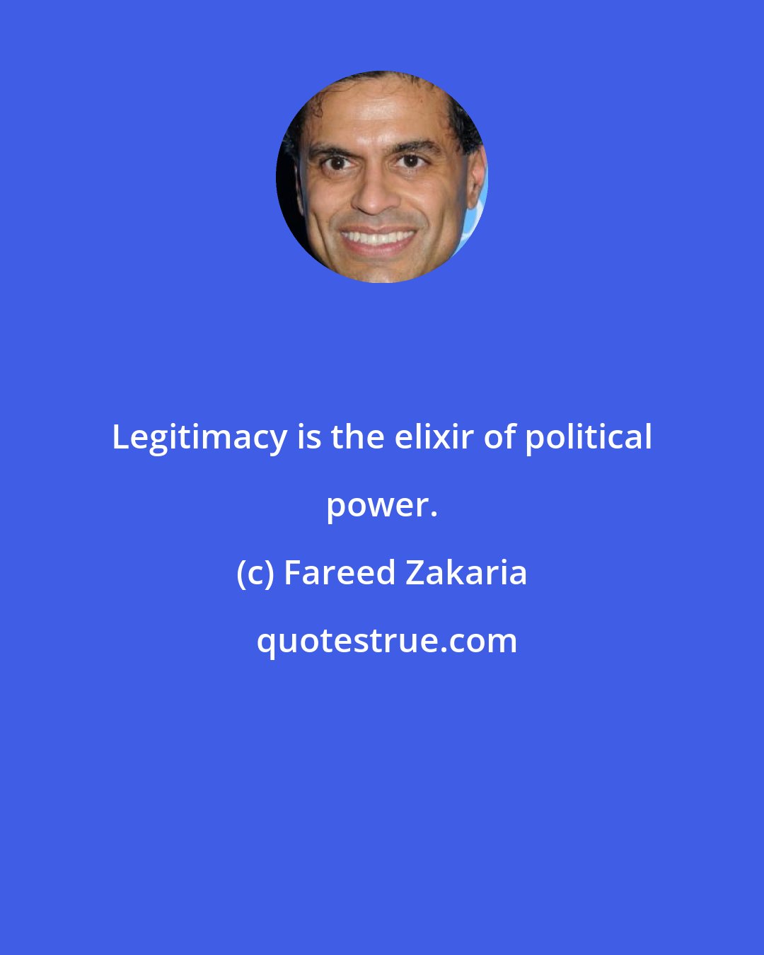 Fareed Zakaria: Legitimacy is the elixir of political power.