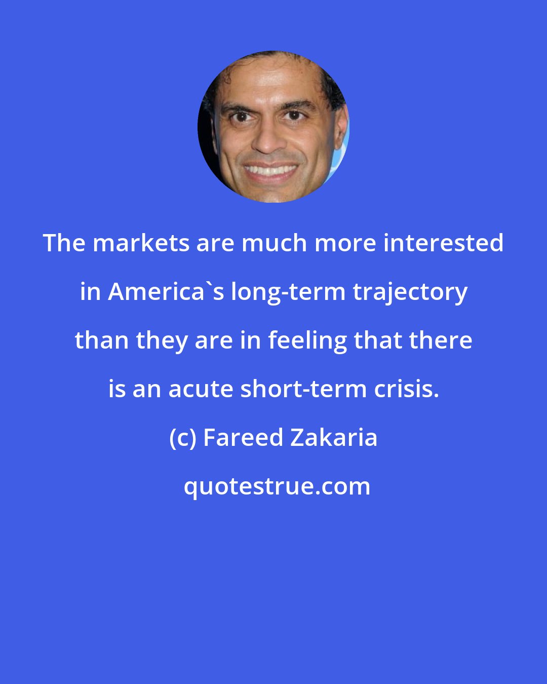 Fareed Zakaria: The markets are much more interested in America's long-term trajectory than they are in feeling that there is an acute short-term crisis.