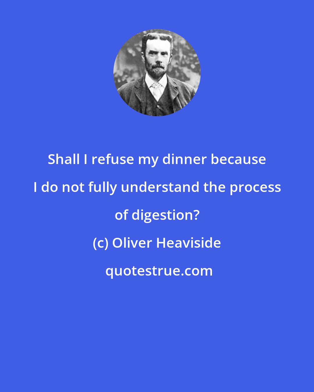 Oliver Heaviside: Shall I refuse my dinner because I do not fully understand the process of digestion?