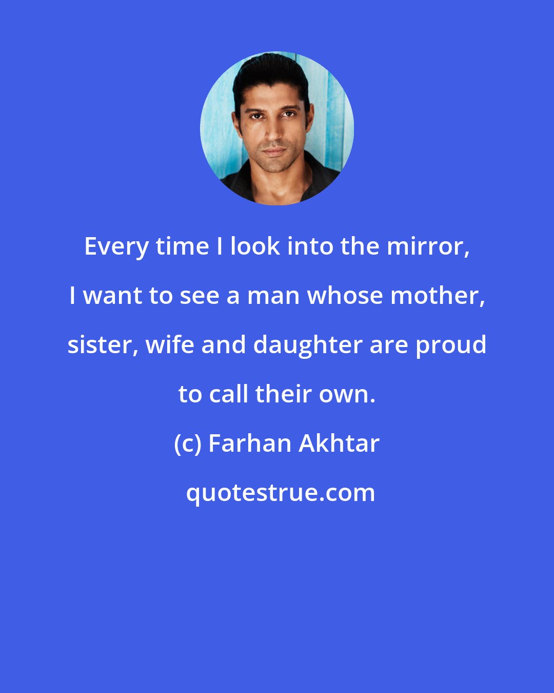 Farhan Akhtar: Every time I look into the mirror, I want to see a man whose mother, sister, wife and daughter are proud to call their own.