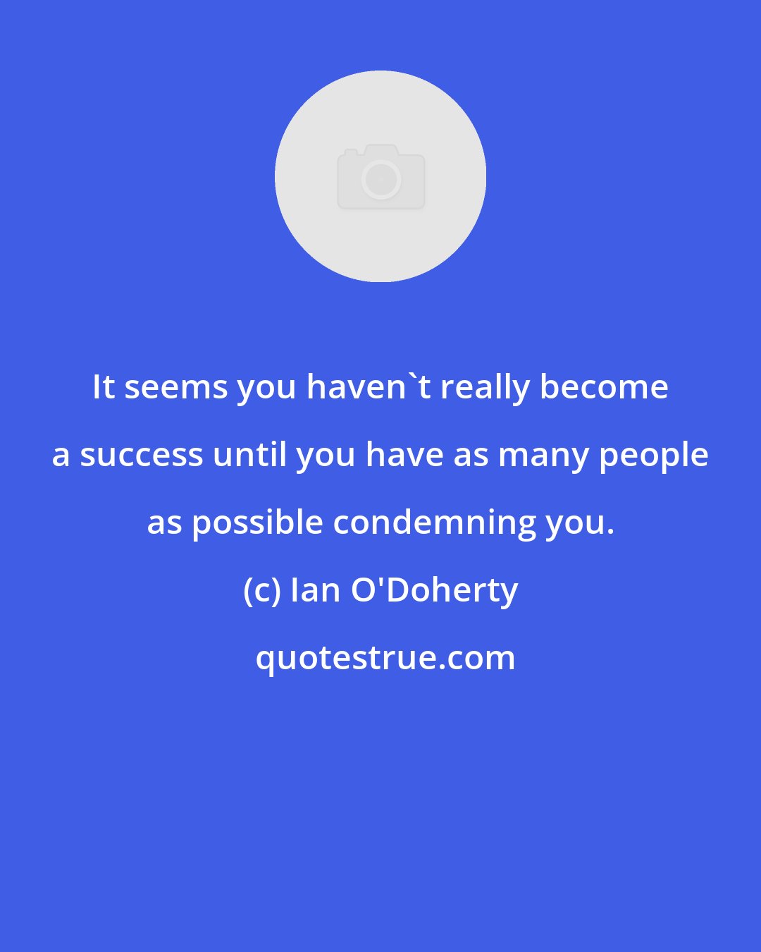 Ian O'Doherty: It seems you haven't really become a success until you have as many people as possible condemning you.