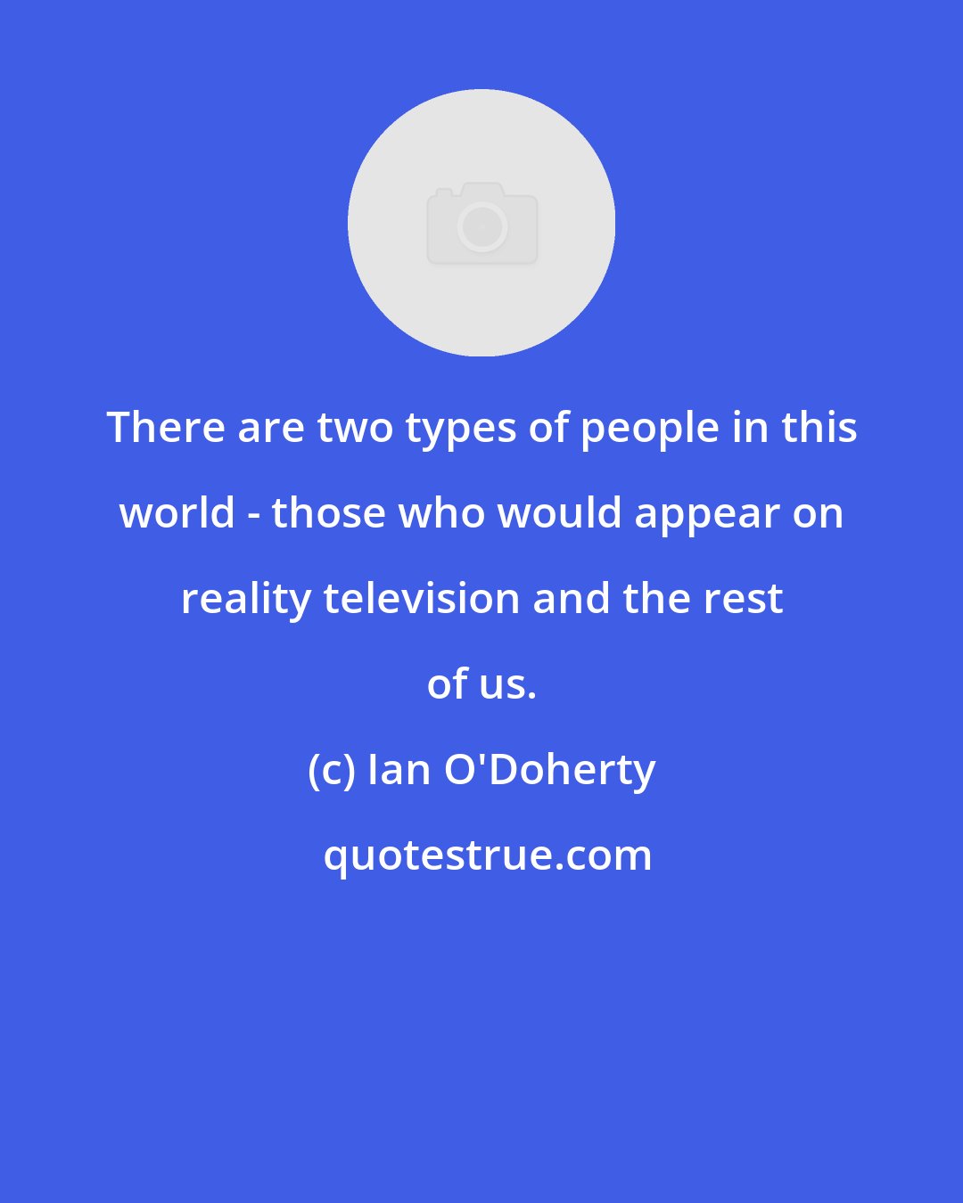 Ian O'Doherty: There are two types of people in this world - those who would appear on reality television and the rest of us.