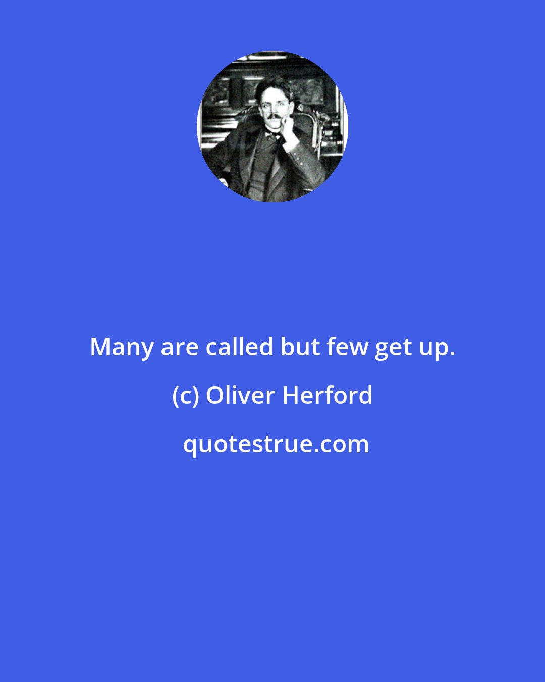 Oliver Herford: Many are called but few get up.