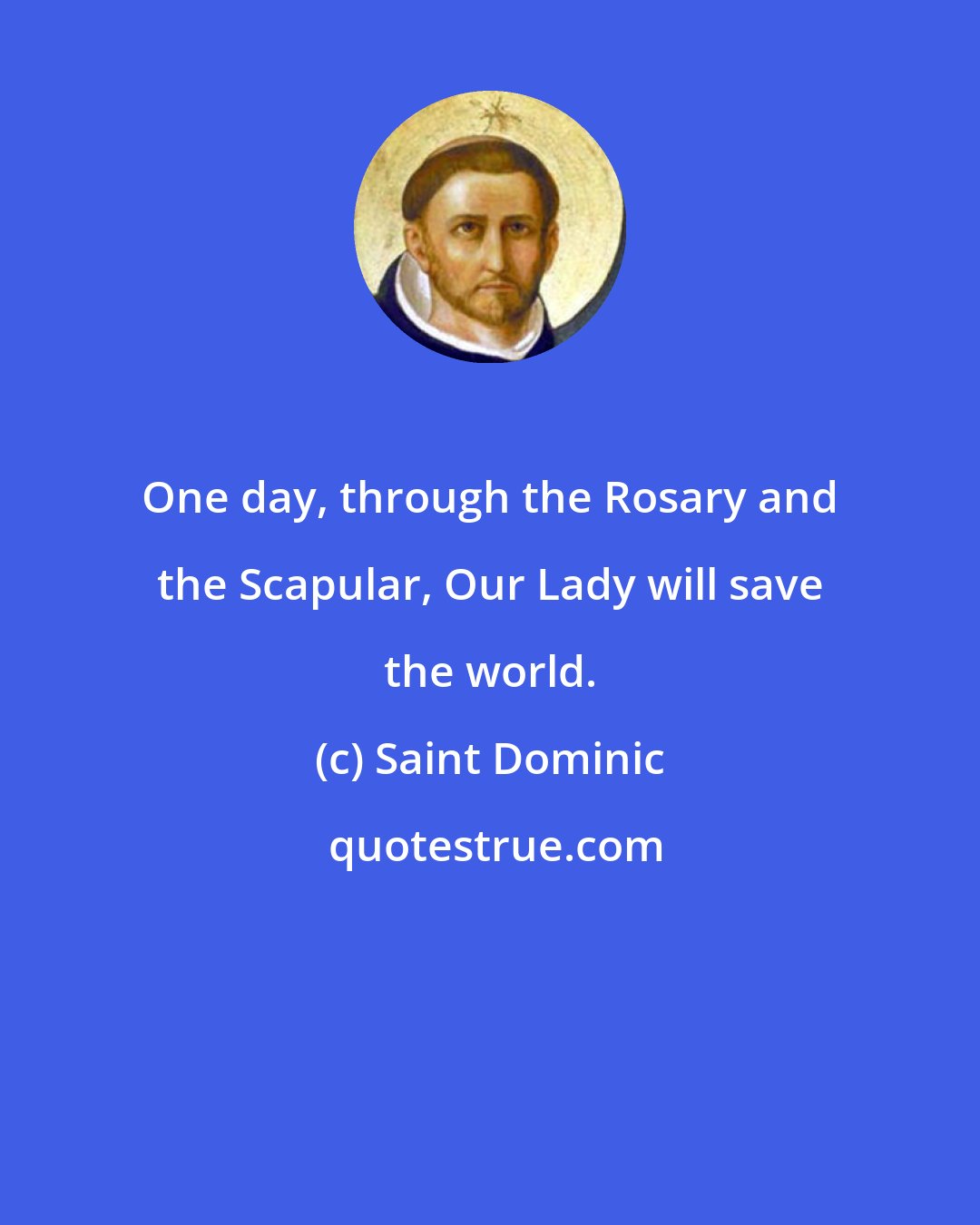 Saint Dominic: One day, through the Rosary and the Scapular, Our Lady will save the world.