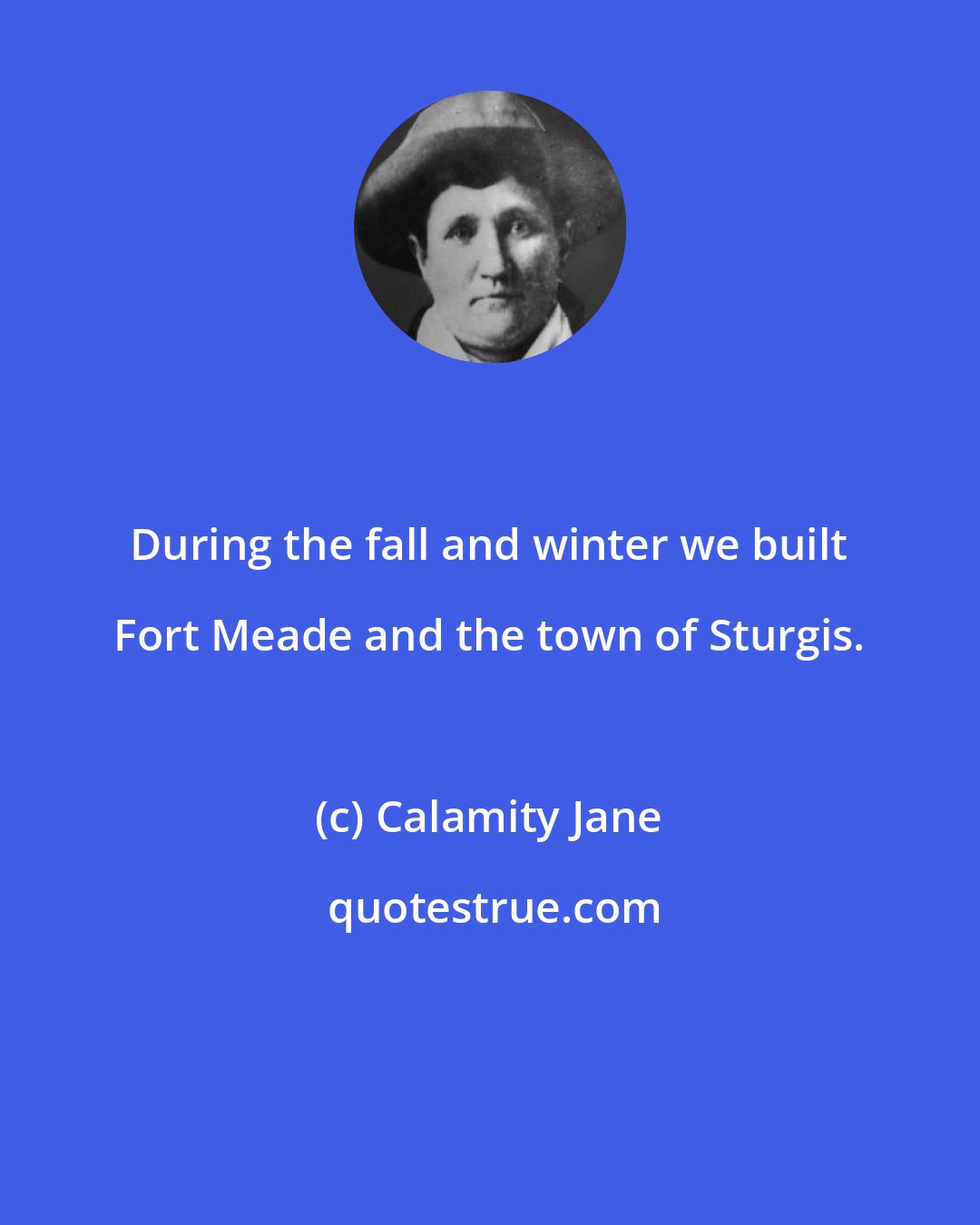 Calamity Jane: During the fall and winter we built Fort Meade and the town of Sturgis.